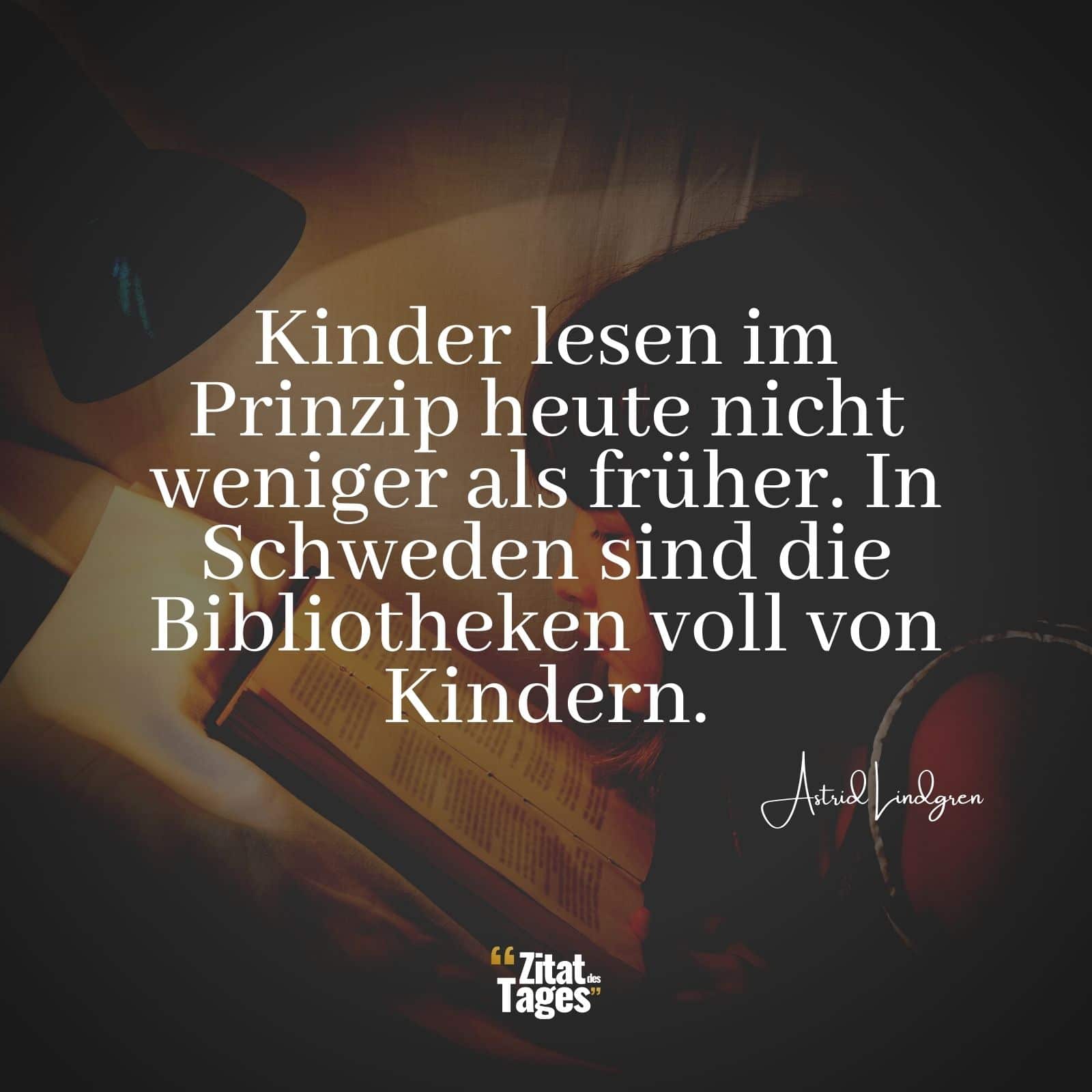 Kinder lesen im Prinzip heute nicht weniger als früher. In Schweden sind die Bibliotheken voll von Kindern. - Astrid Lindgren