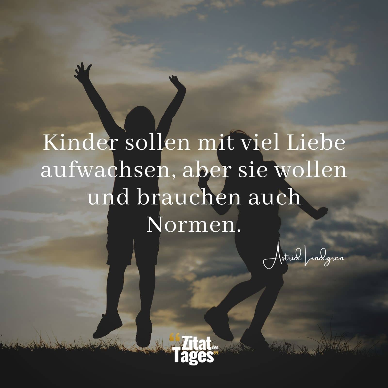 Kinder sollen mit viel Liebe aufwachsen, aber sie wollen und brauchen auch Normen. - Astrid Lindgren