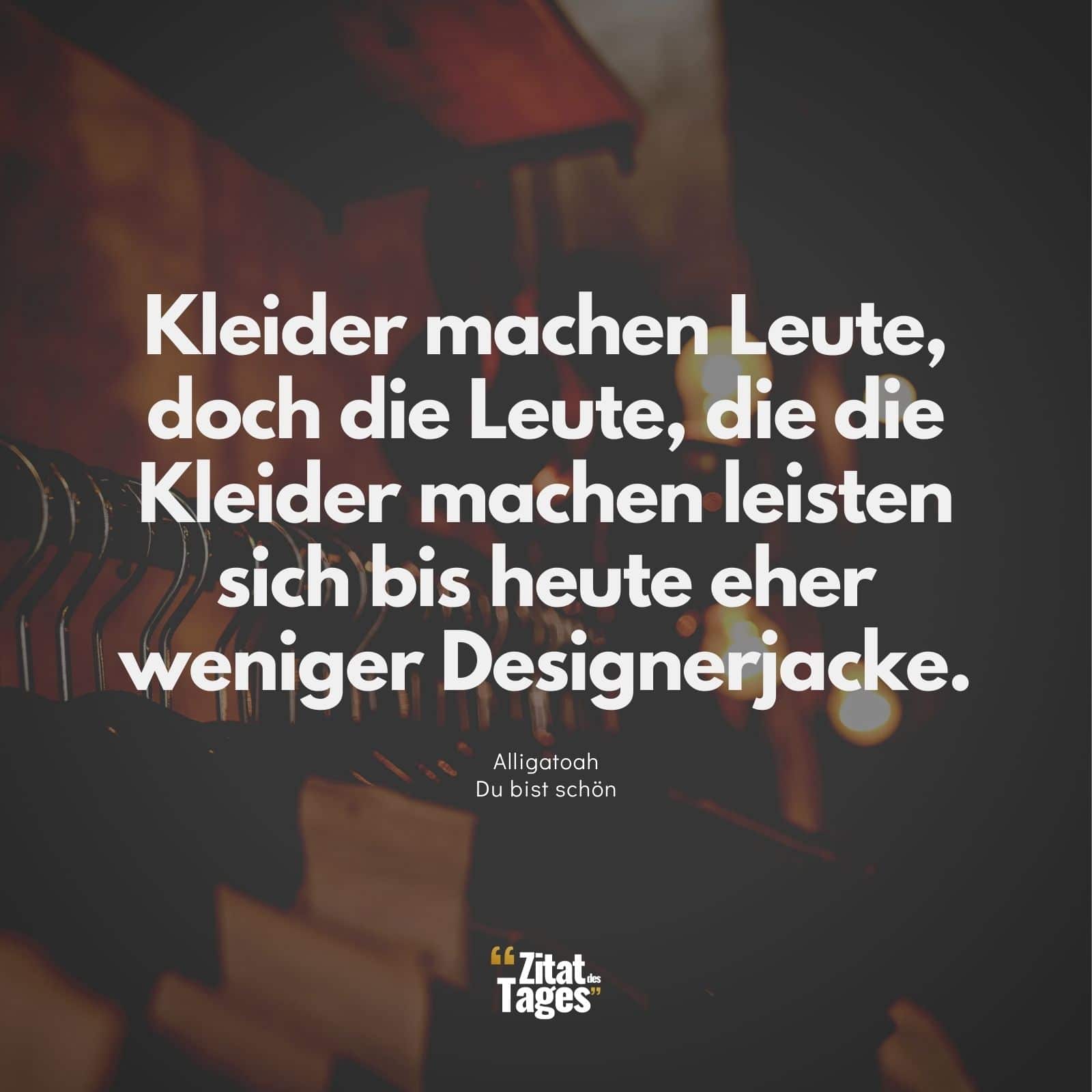 Kleider machen Leute, doch die Leute, die die Kleider machen leisten sich bis heute eher weniger Designerjacke. - Alligatoah