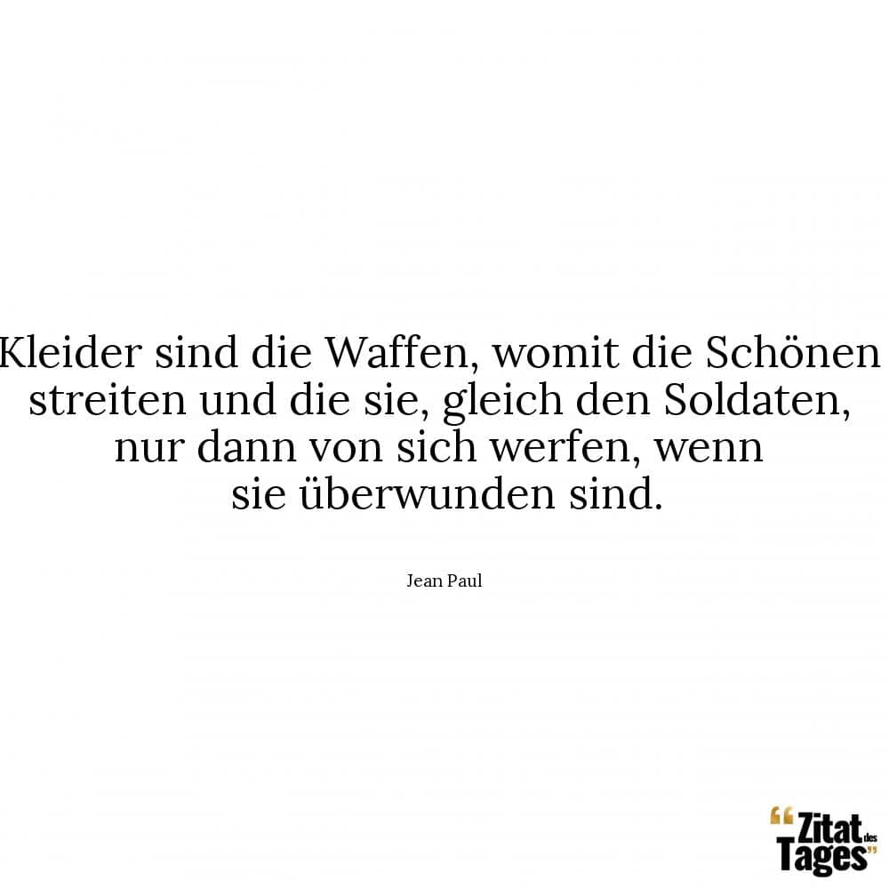 Kleider sind die Waffen, womit die Schönen streiten und die sie, gleich den Soldaten, nur dann von sich werfen, wenn sie überwunden sind. - Jean Paul