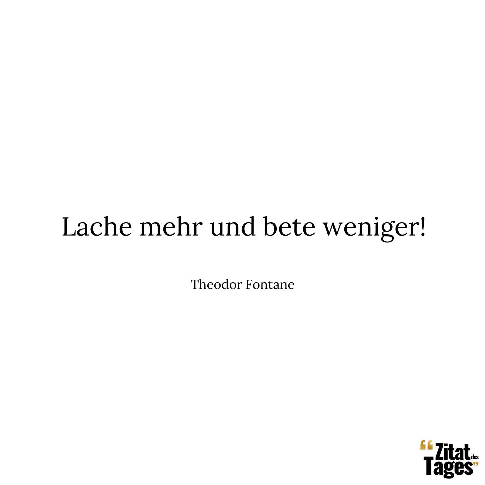 Lache mehr und bete weniger! - Theodor Fontane