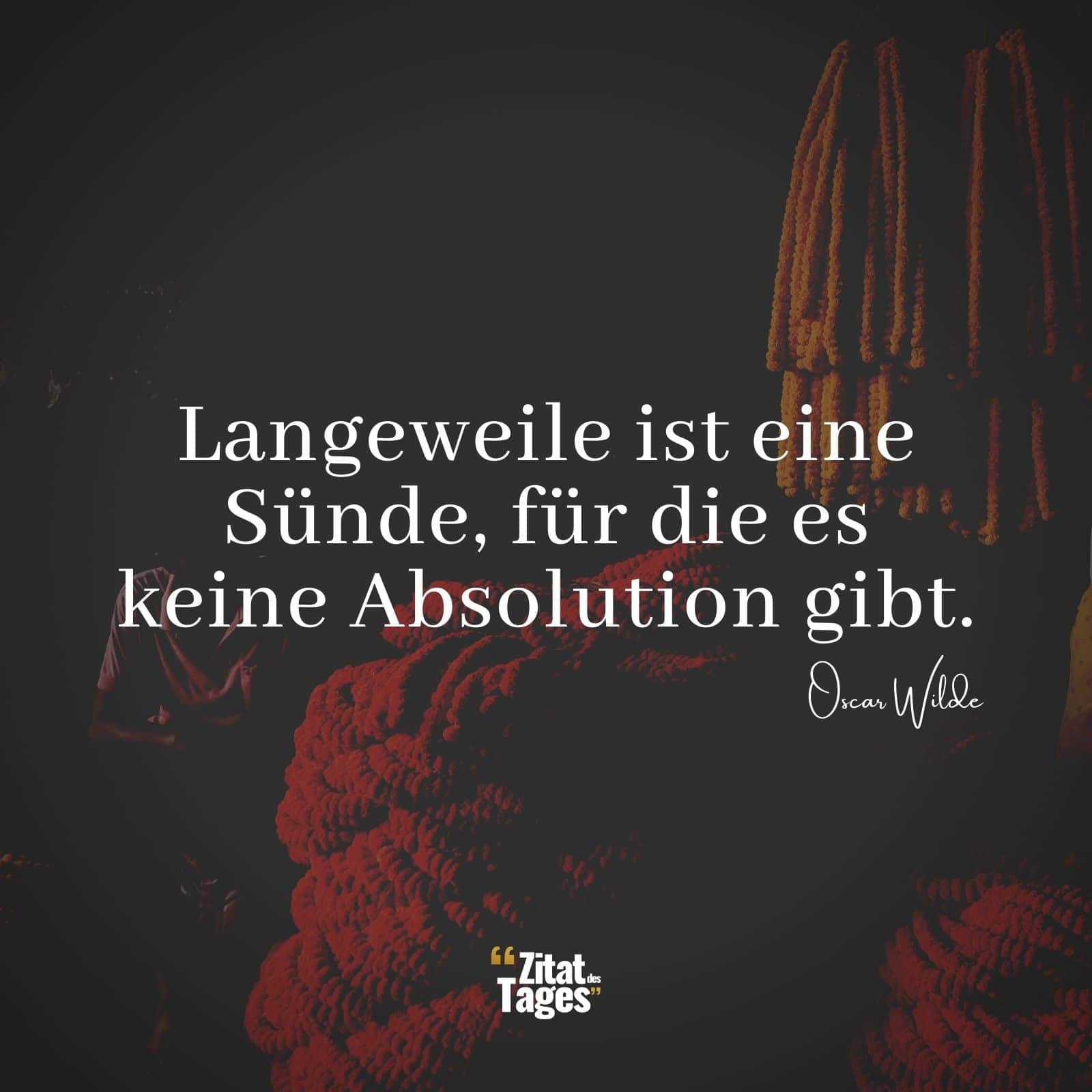 Langeweile ist eine Sünde, für die es keine Absolution gibt. - Oscar Wilde