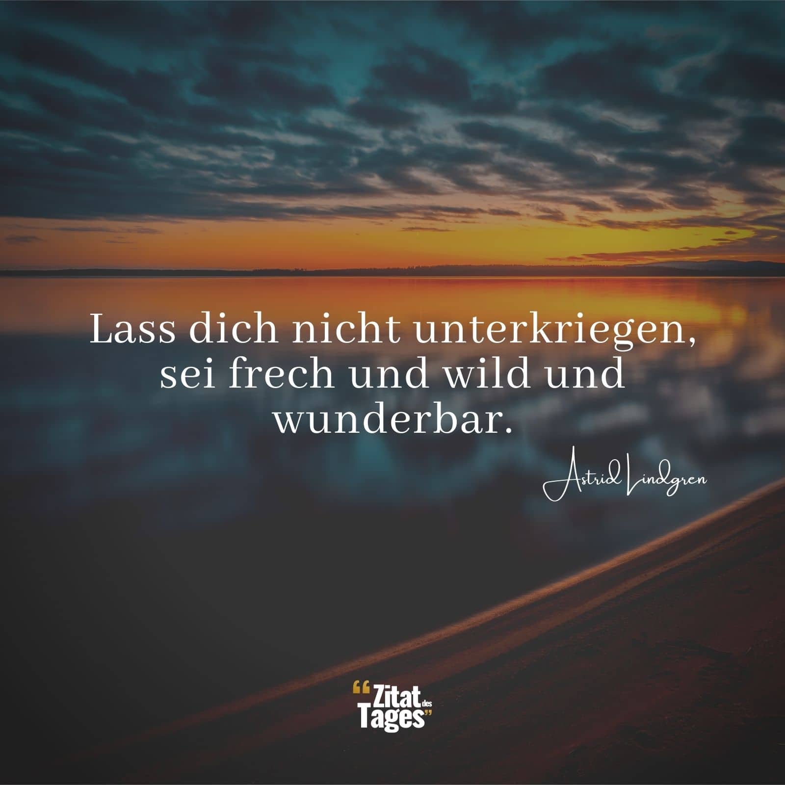 Lass dich nicht unterkriegen, sei frech und wild und wunderbar. - Astrid Lindgren