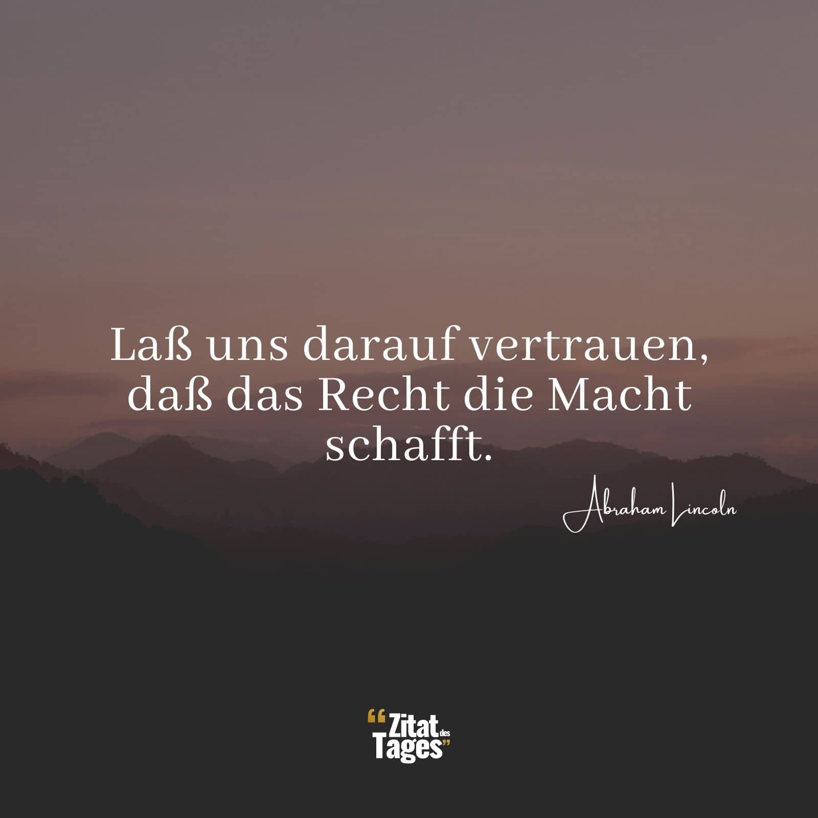 Laß uns darauf vertrauen, daß das Recht die Macht schafft. - Abraham Lincoln