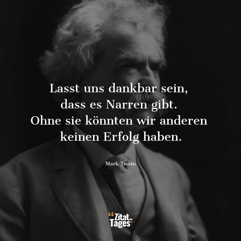 Lasst uns dankbar sein, dass es Narren gibt. Ohne sie könnten wir anderen keinen Erfolg haben. - Mark Twain