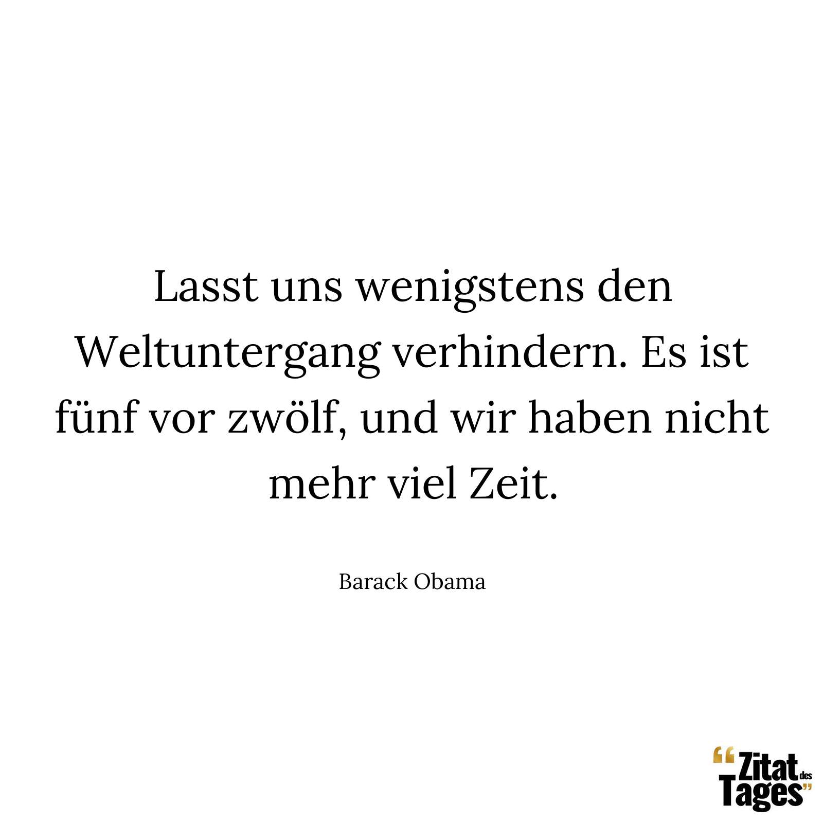 Lasst uns wenigstens den Weltuntergang verhindern. Es ist fünf vor zwölf, und wir haben nicht mehr viel Zeit. - Barack Obama