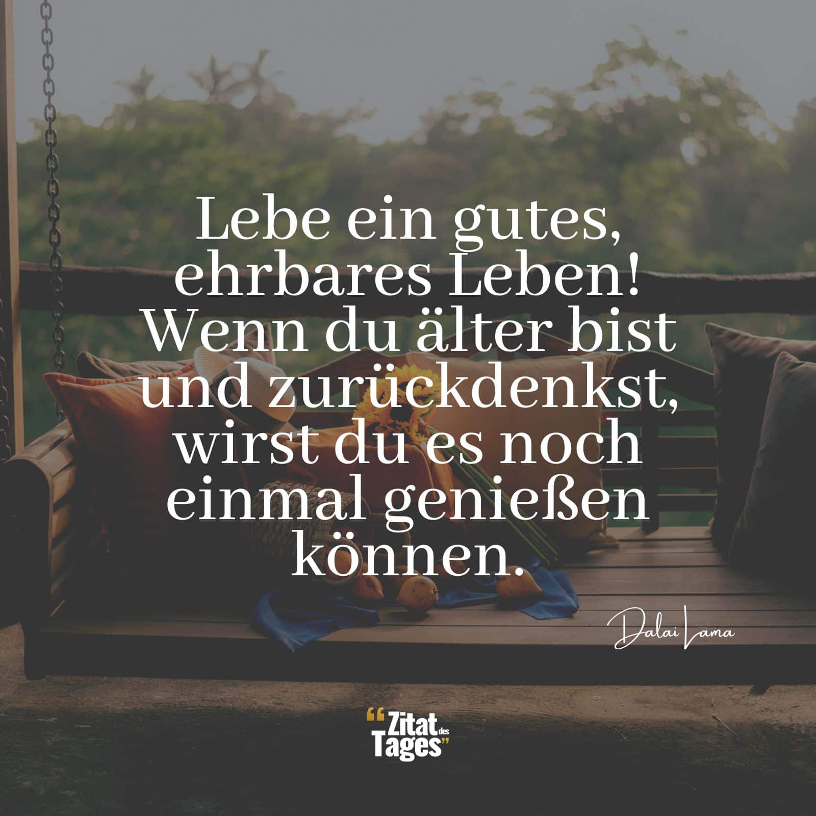 Lebe ein gutes, ehrbares Leben! Wenn du älter bist und zurückdenkst, wirst du es noch einmal genießen können. - Dalai Lama