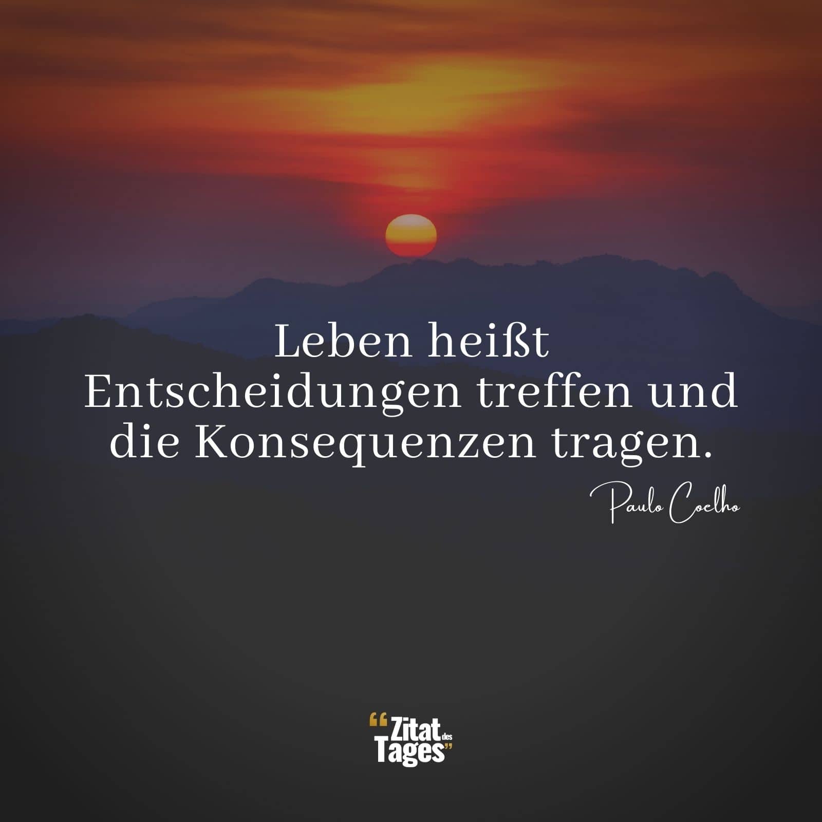 Leben heißt Entscheidungen treffen und die Konsequenzen tragen. - Paulo Coelho