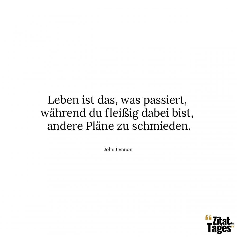 Leben ist das, was passiert, während du fleißig dabei bist, andere Pläne zu schmieden. - John Lennon