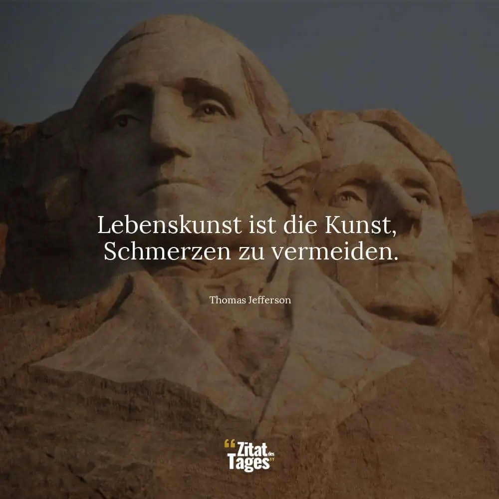 Lebenskunst ist die Kunst, Schmerzen zu vermeiden. - Thomas Jefferson