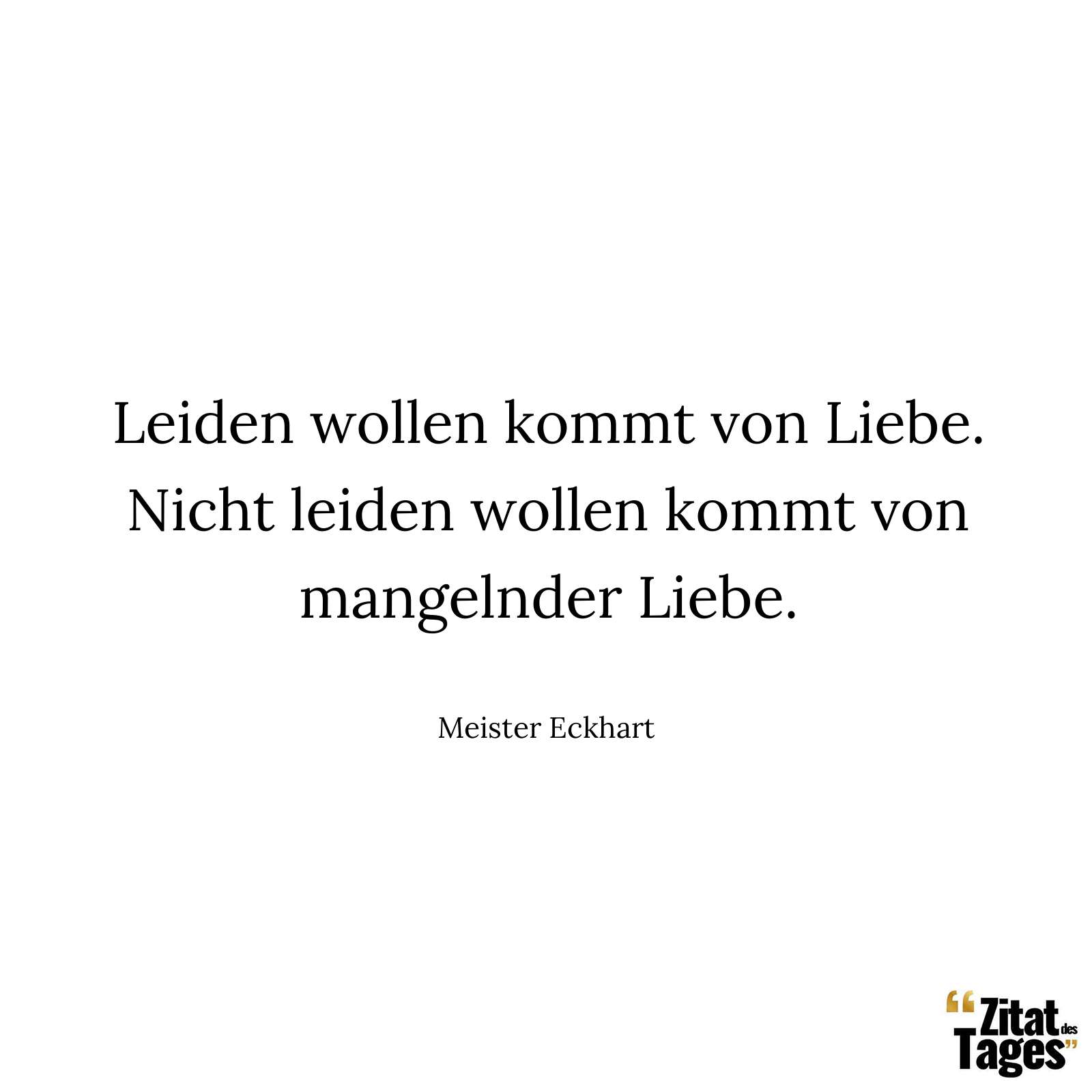 Leiden wollen kommt von Liebe. Nicht leiden wollen kommt von mangelnder Liebe. - Meister Eckhart