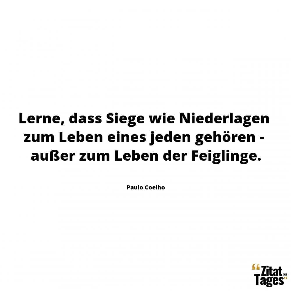 Lerne, dass Siege wie Niederlagen zum Leben eines jeden gehören - außer zum Leben der Feiglinge. - Paulo Coelho