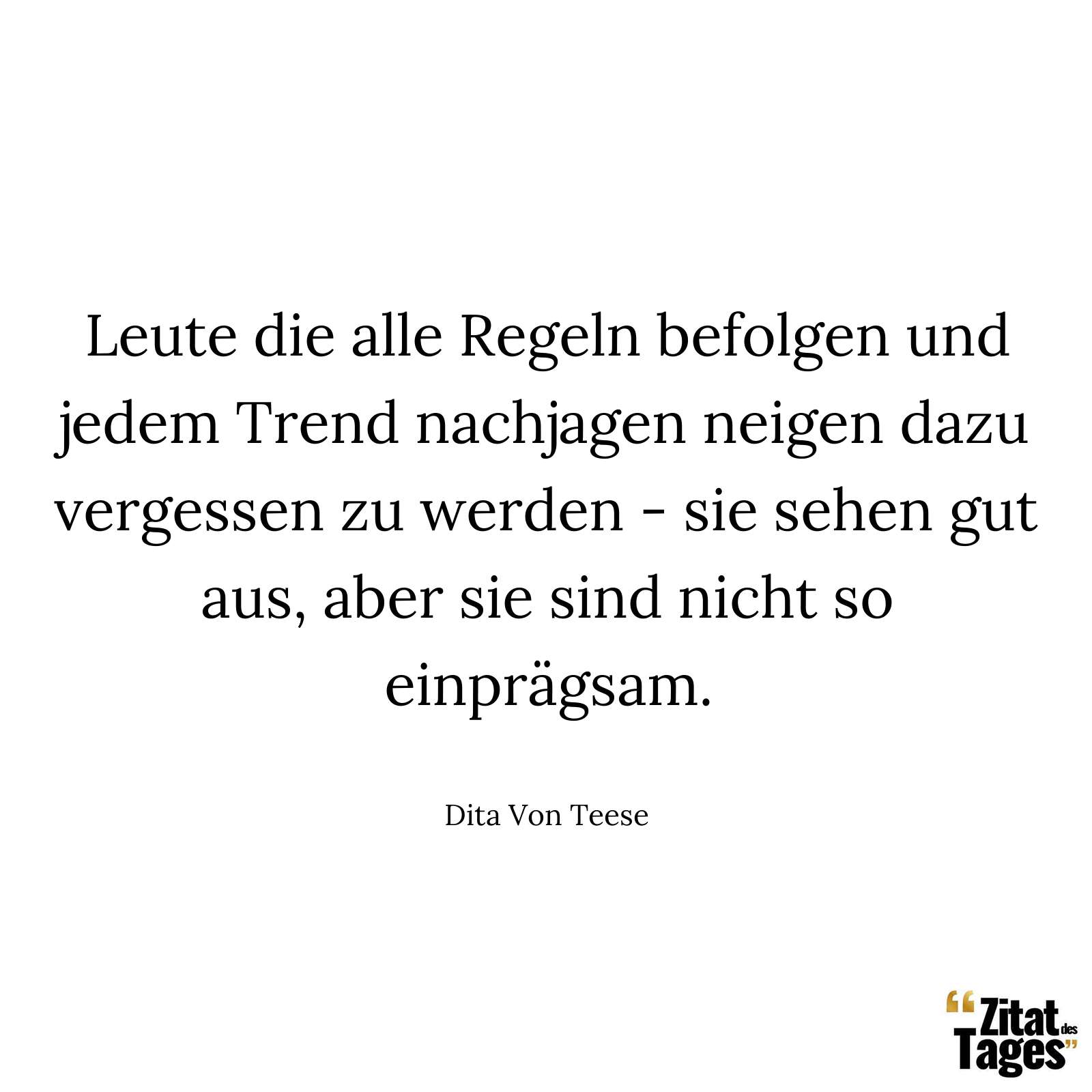 Leute die alle Regeln befolgen und jedem Trend nachjagen neigen dazu vergessen zu werden - sie sehen gut aus, aber sie sind nicht so einprägsam. - Dita Von Teese