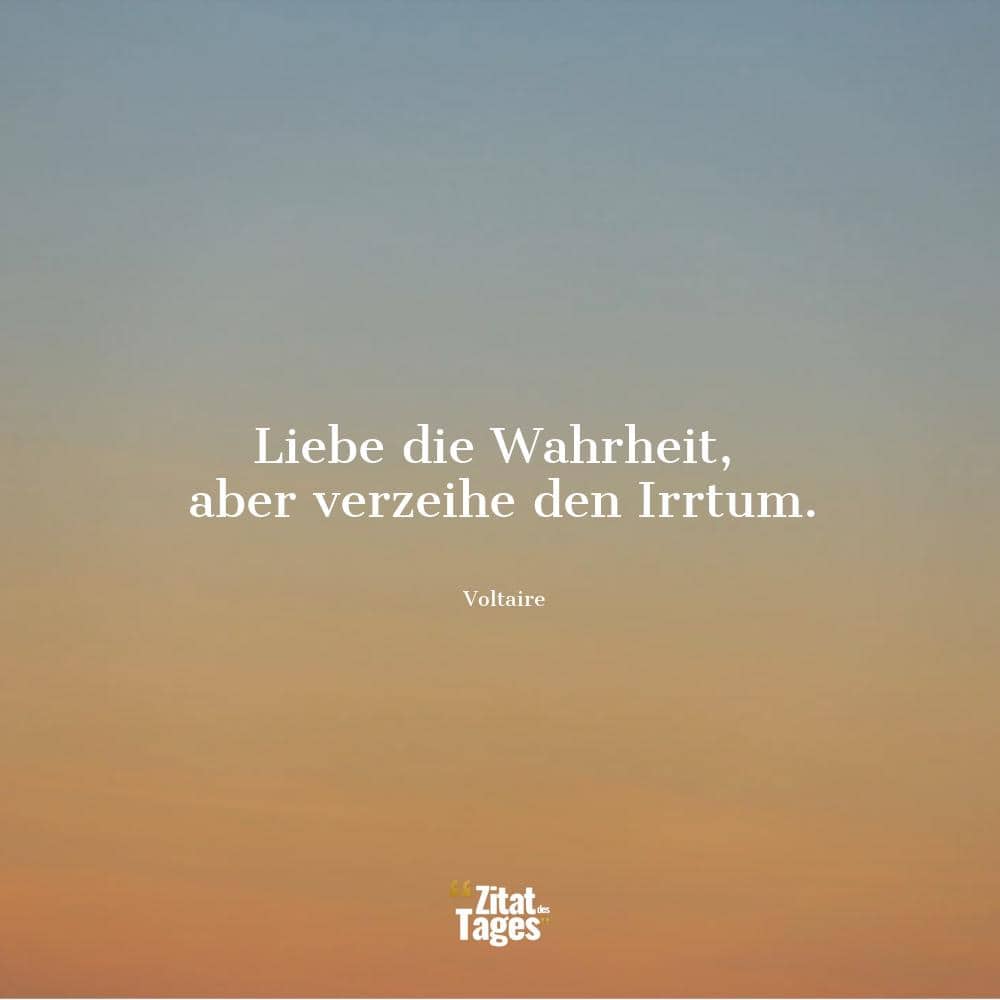 Liebe die Wahrheit, aber verzeihe den Irrtum. - Voltaire