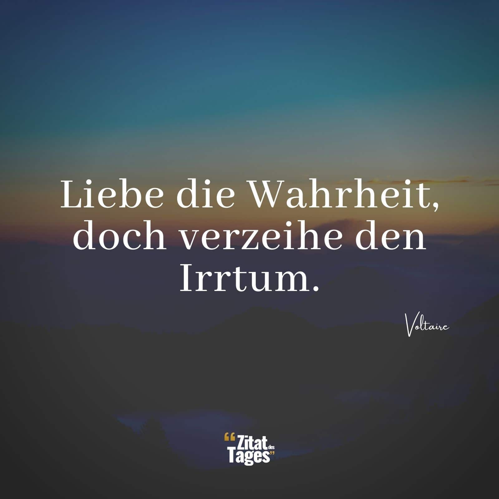 Liebe die Wahrheit, doch verzeihe den Irrtum. - Voltaire