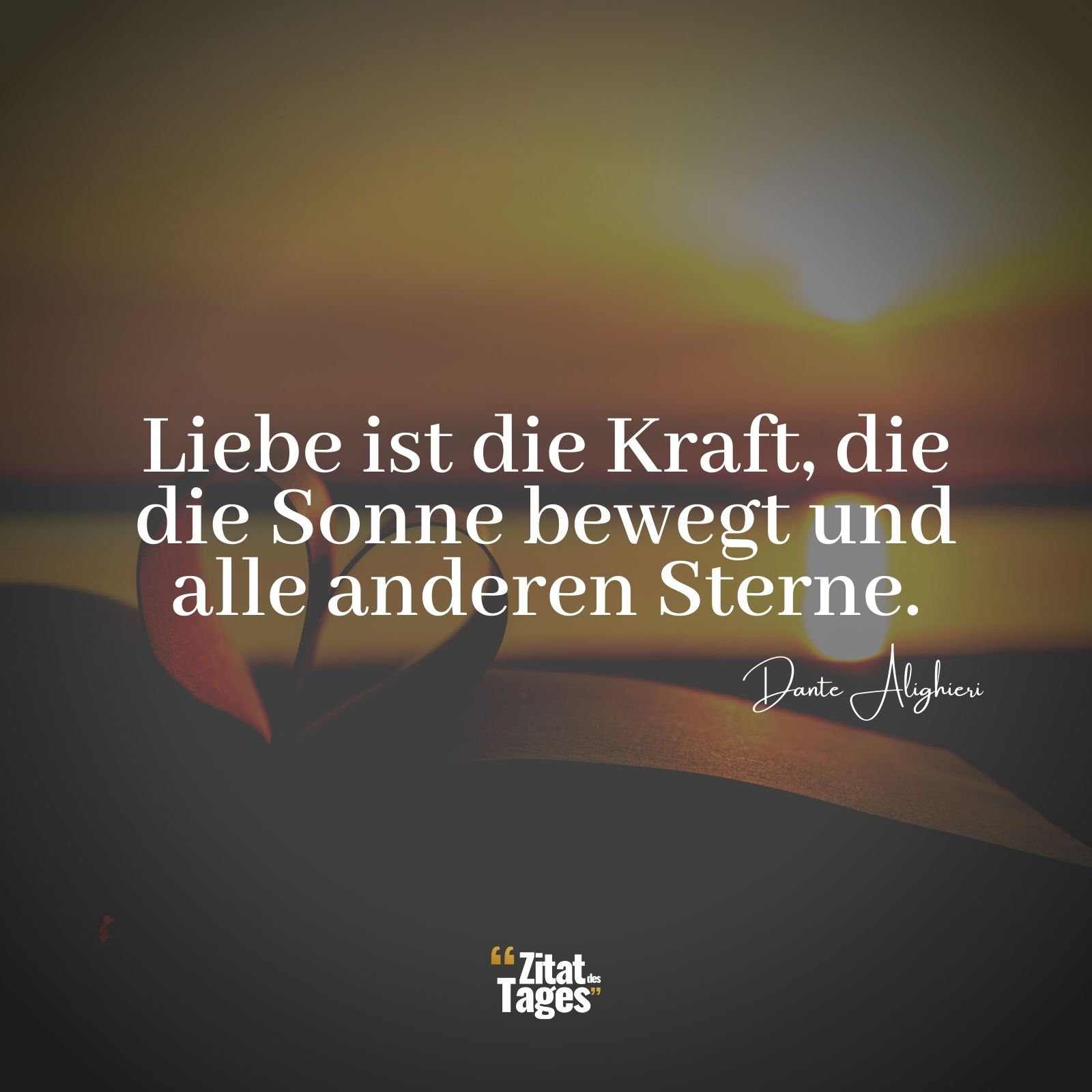 Liebe ist die Kraft, die die Sonne bewegt und alle anderen Sterne. - Dante Alighieri