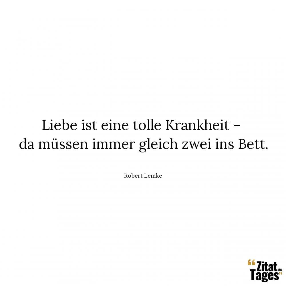 Liebe ist eine tolle Krankheit – da müssen immer gleich zwei ins Bett. - Robert Lemke