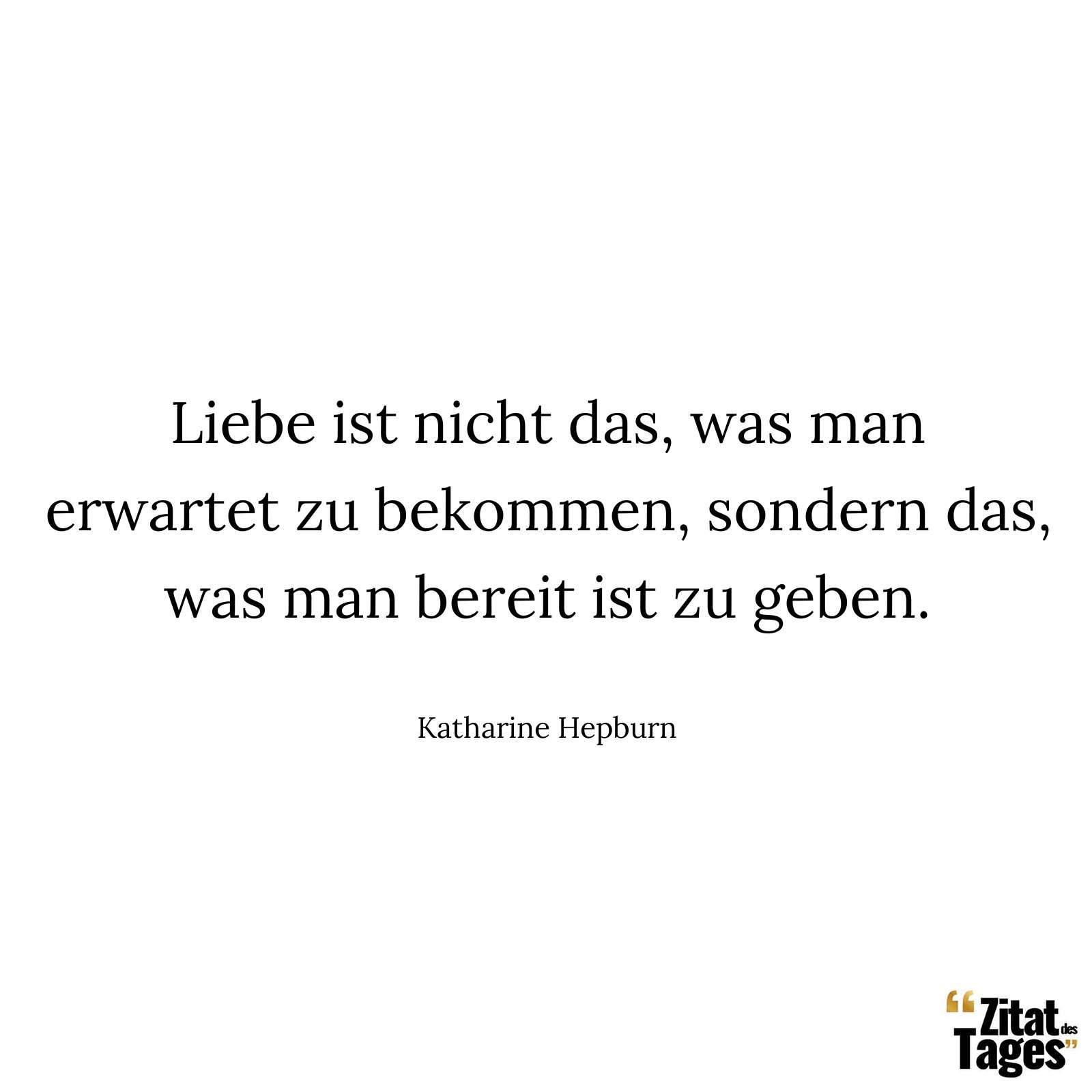 Liebe ist nicht das, was man erwartet zu bekommen, sondern das, was man bereit ist zu geben. - Katharine Hepburn