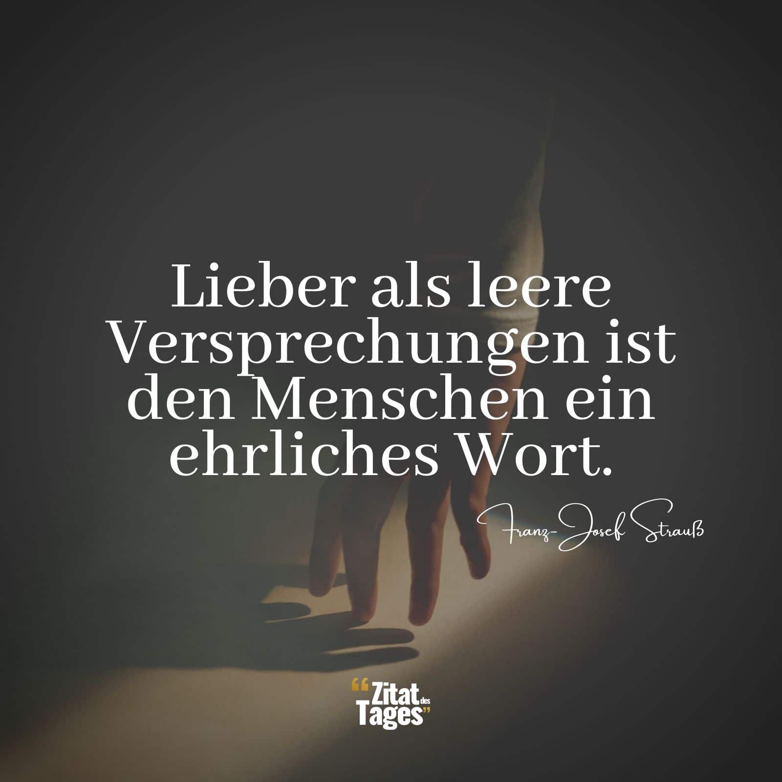 Lieber als leere Versprechungen ist den Menschen ein ehrliches Wort. - Franz-Josef Strauß