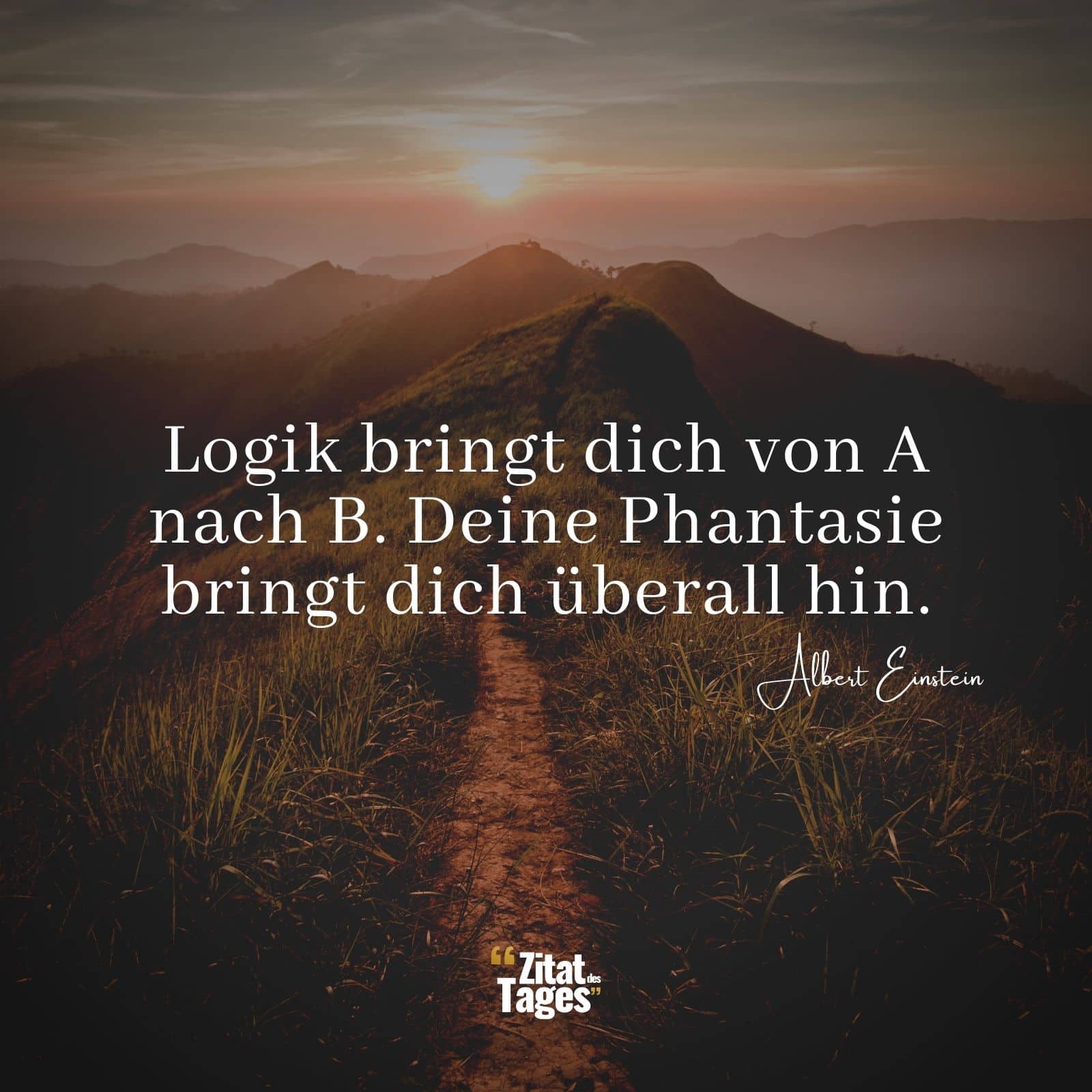 Logik bringt dich von A nach B. Deine Phantasie bringt dich überall hin. - Albert Einstein