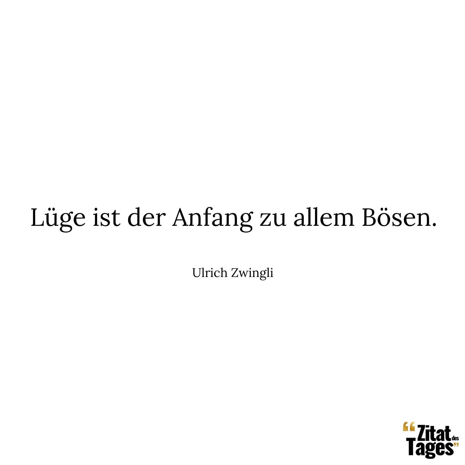 Lüge ist der Anfang zu allem Bösen. - Ulrich Zwingli