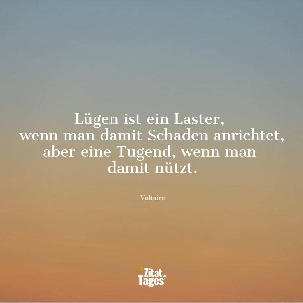 Lügen ist ein Laster, wenn man damit Schaden anrichtet, aber eine Tugend, wenn man damit nützt. - Voltaire