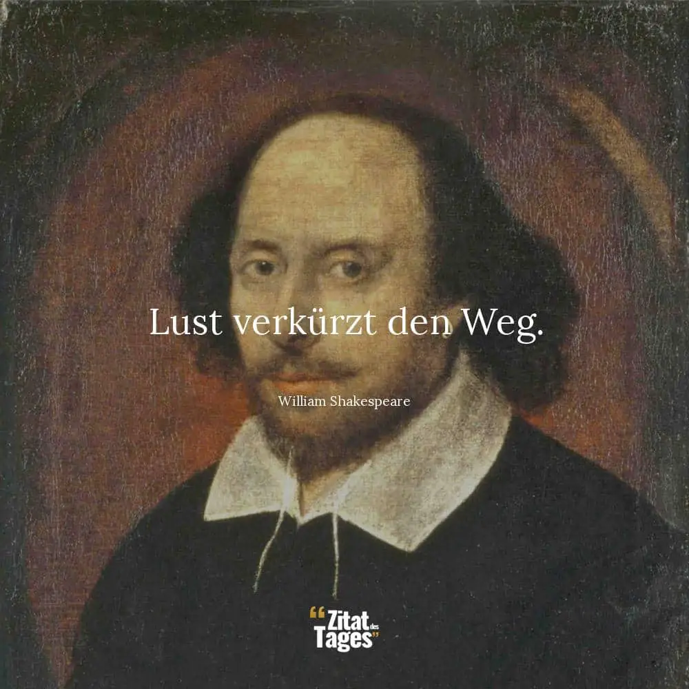 Lust verkürzt den Weg. - William Shakespeare