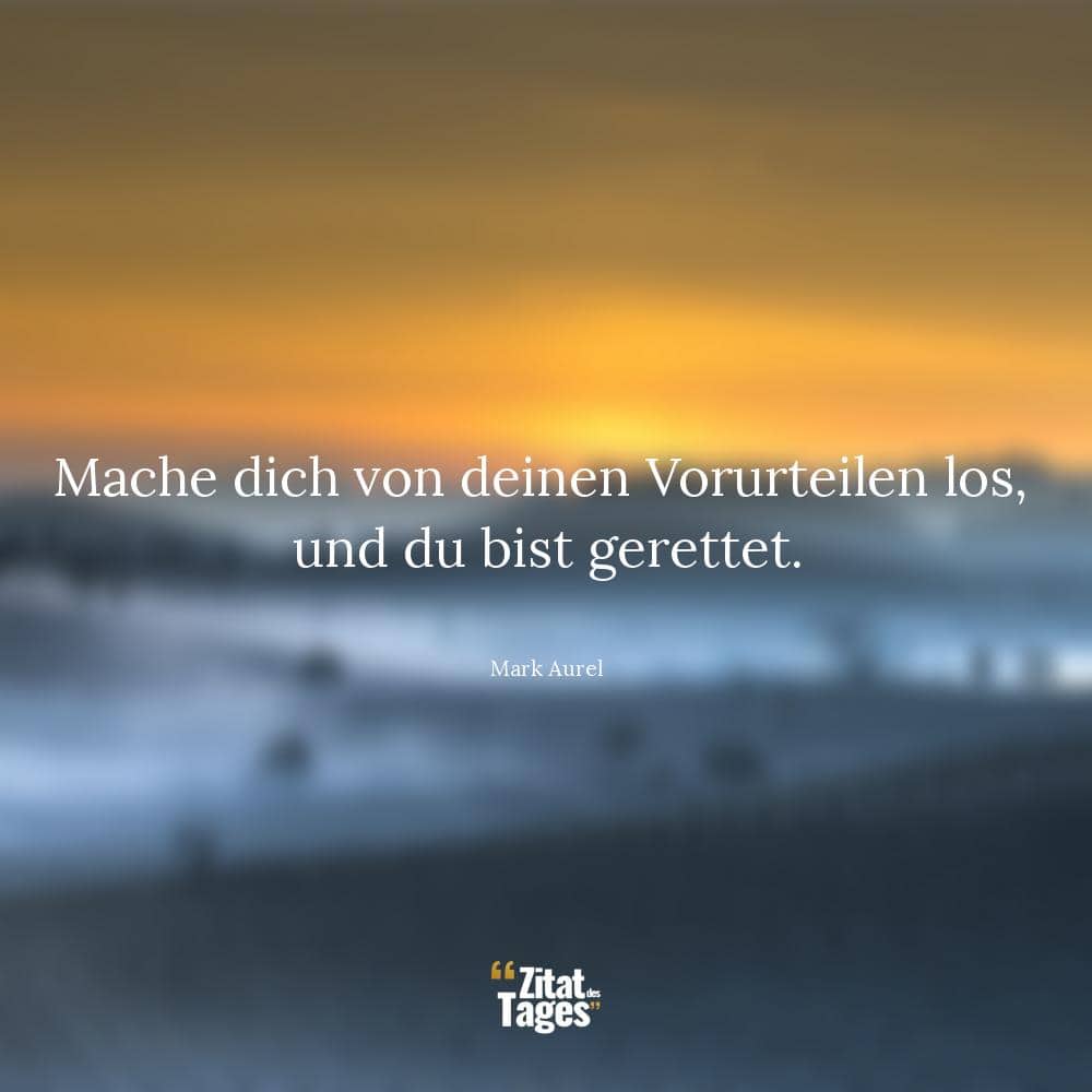 Mache dich von deinen Vorurteilen los, und du bist gerettet. - Mark Aurel