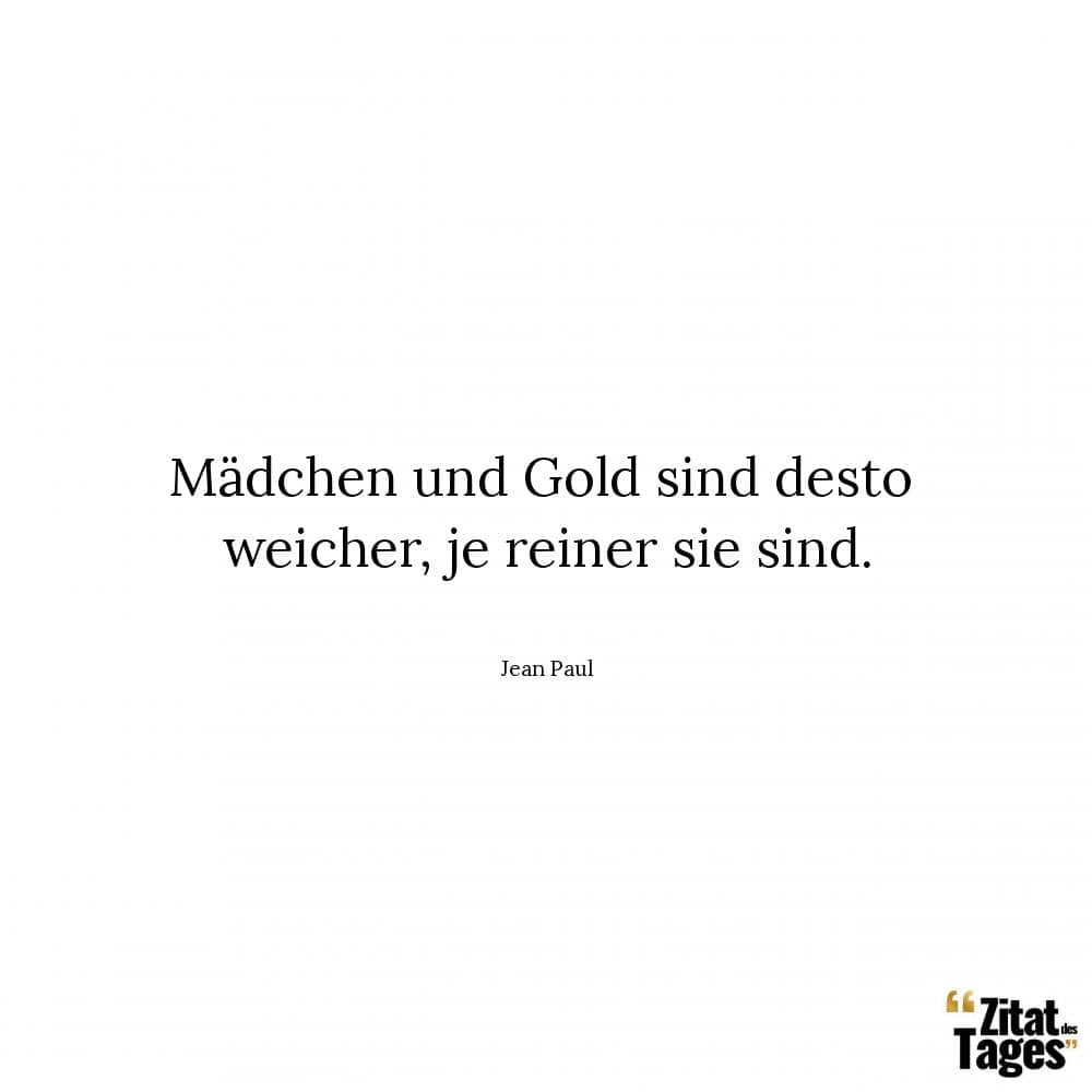 Mädchen und Gold sind desto weicher, je reiner sie sind. - Jean Paul