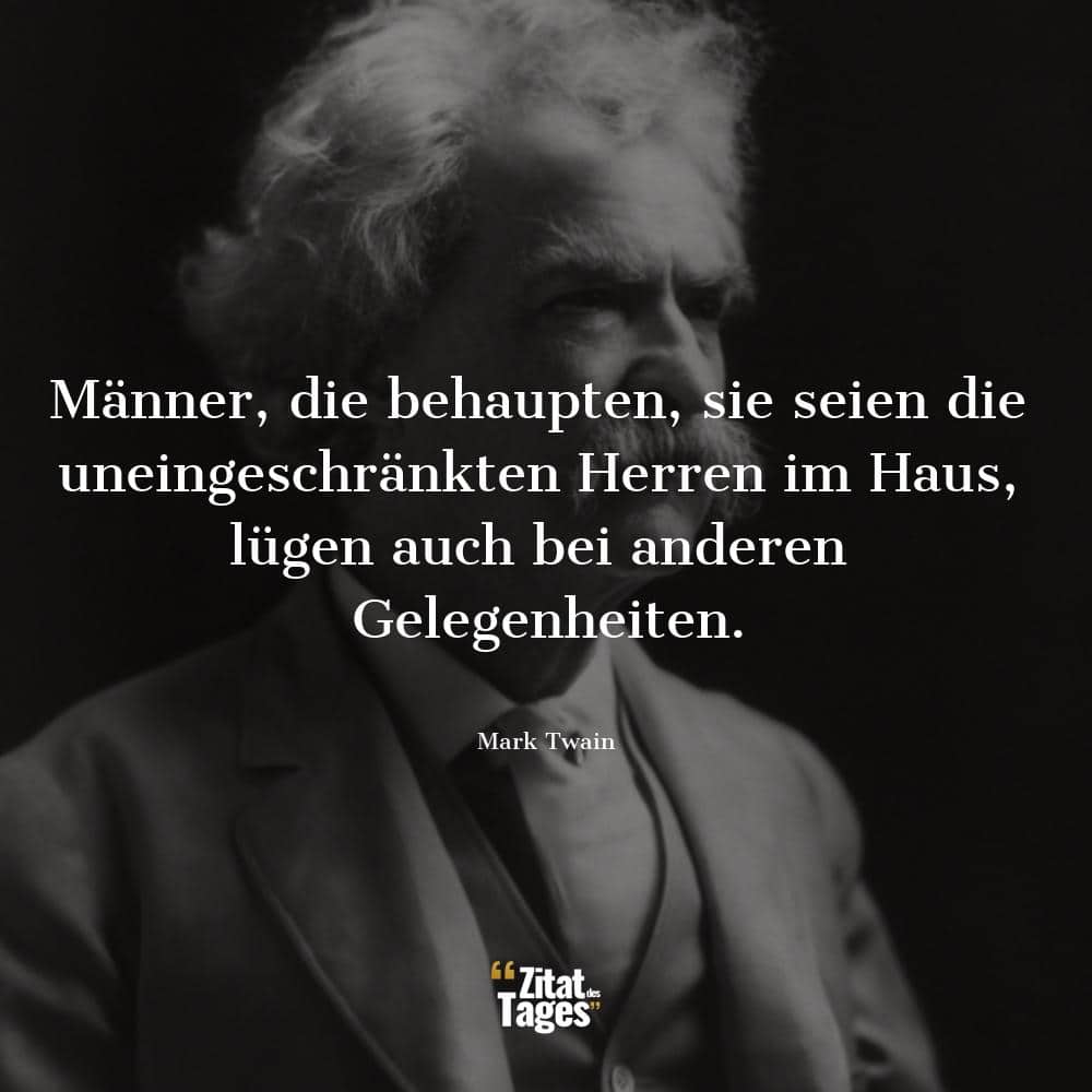 Männer, die behaupten, sie seien die uneingeschränkten Herren im Haus, lügen auch bei anderen Gelegenheiten. - Mark Twain