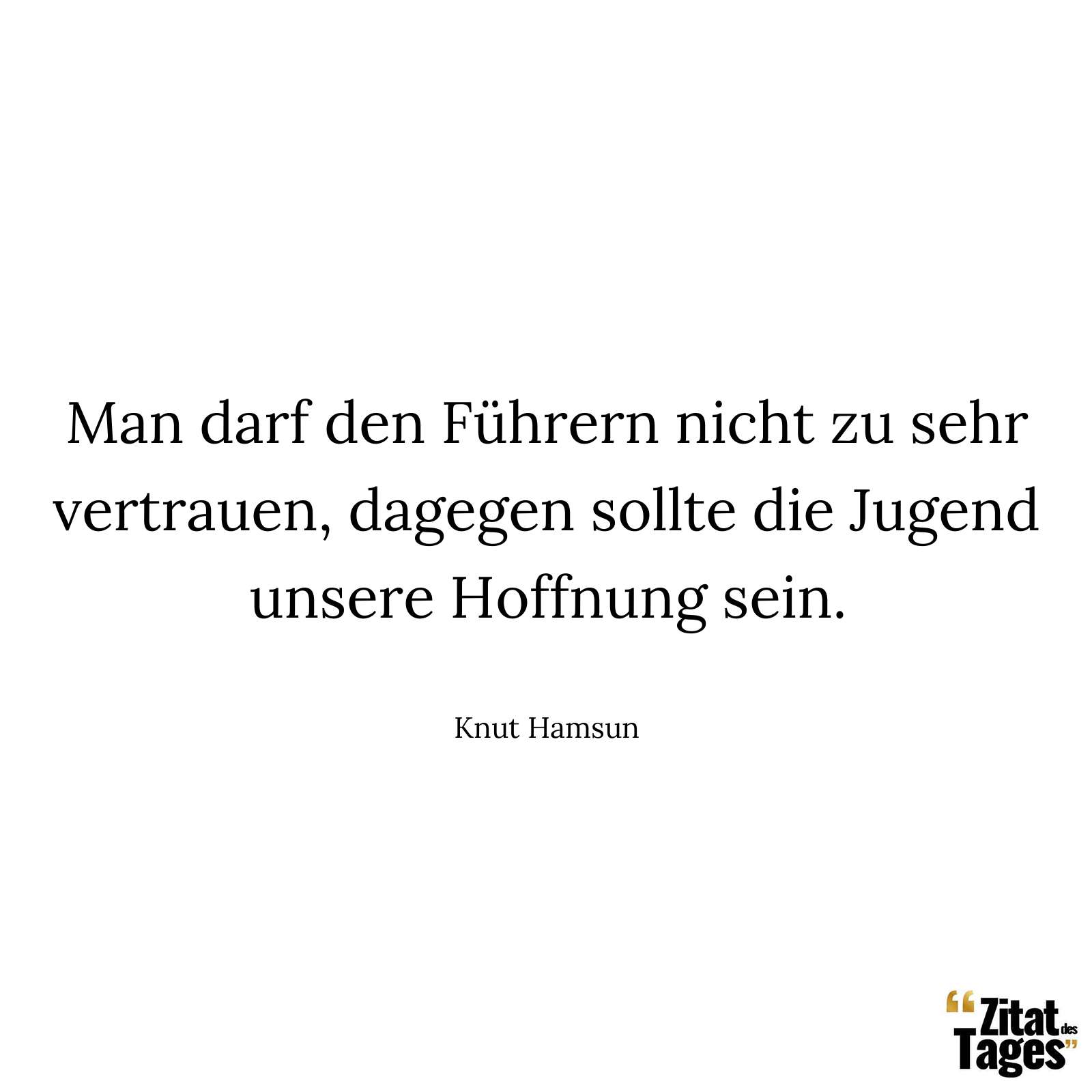 Man darf den Führern nicht zu sehr vertrauen, dagegen sollte die Jugend unsere Hoffnung sein. - Knut Hamsun