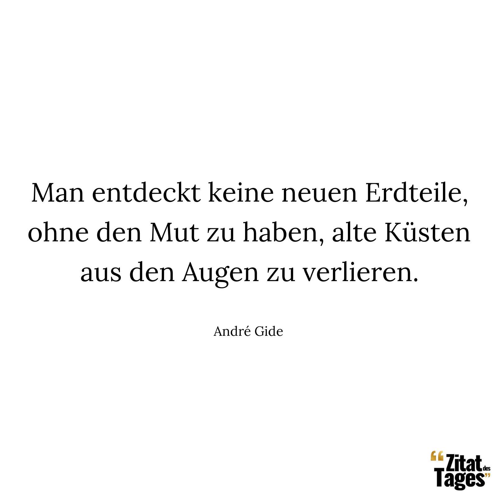 Man entdeckt keine neuen Erdteile, ohne den Mut zu haben, alte Küsten aus den Augen zu verlieren. - André Gide