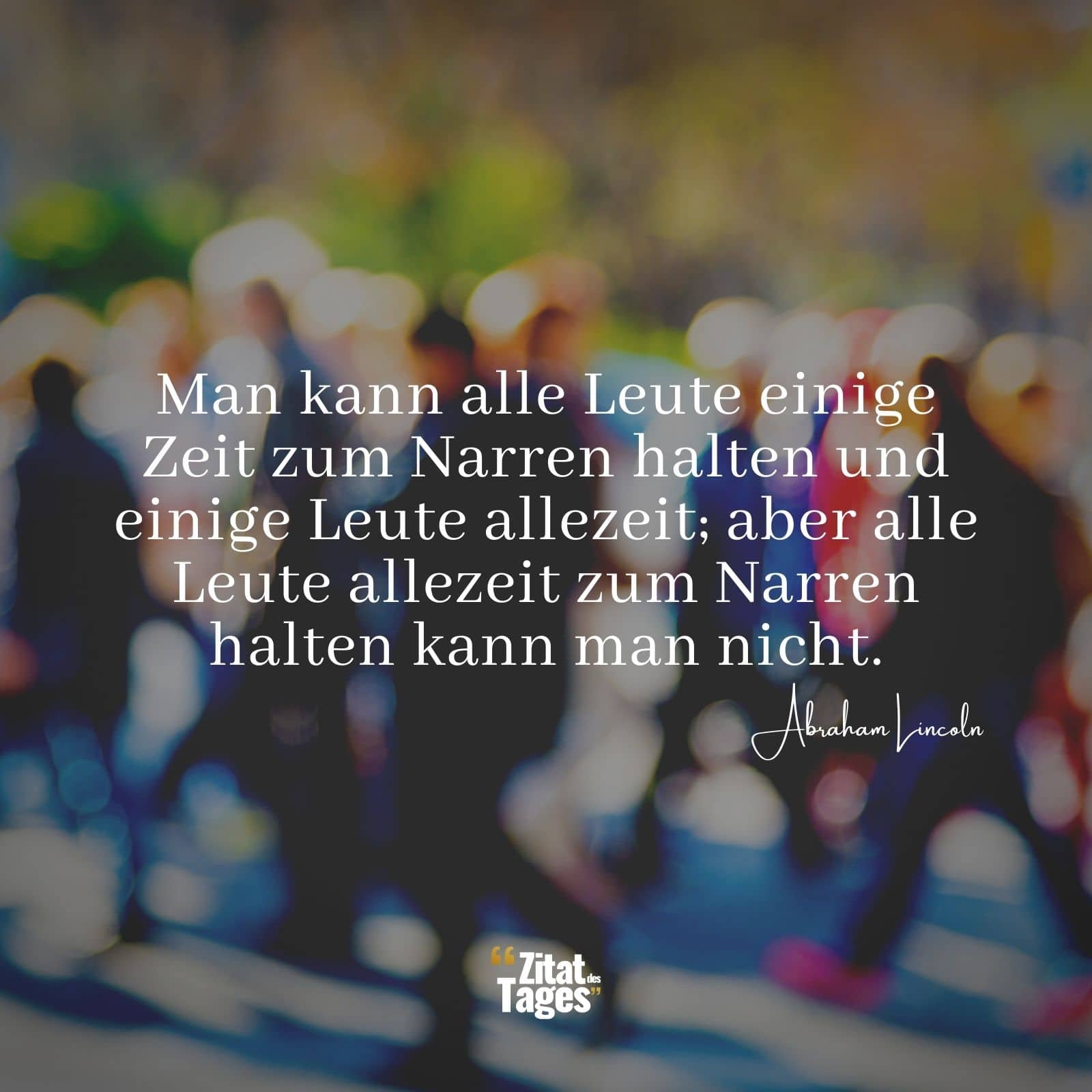 Man kann alle Leute einige Zeit zum Narren halten und einige Leute allezeit; aber alle Leute allezeit zum Narren halten kann man nicht. - Abraham Lincoln