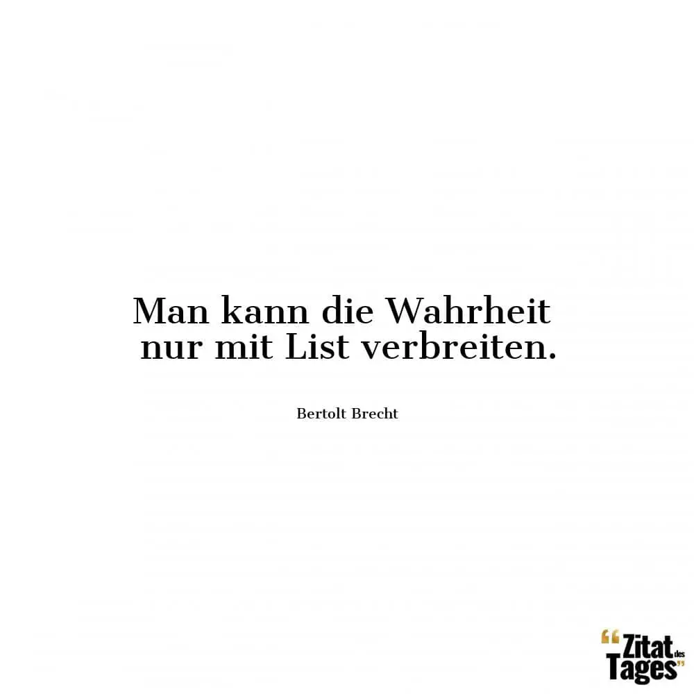 Man kann die Wahrheit nur mit List verbreiten. - Bertolt Brecht