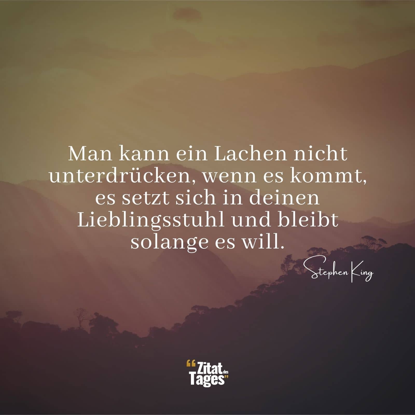 Man kann ein Lachen nicht unterdrücken, wenn es kommt, es setzt sich in deinen Lieblingsstuhl und bleibt solange es will. - Stephen King