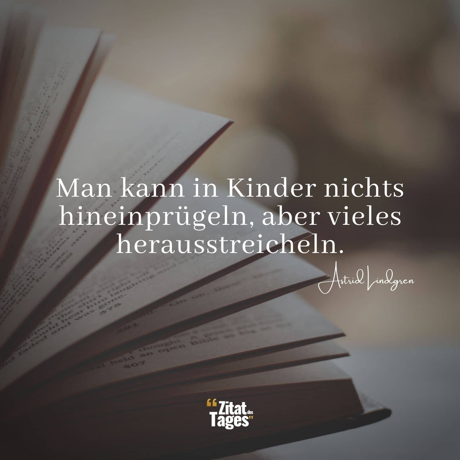 Man kann in Kinder nichts hineinprügeln, aber vieles herausstreicheln. - Astrid Lindgren