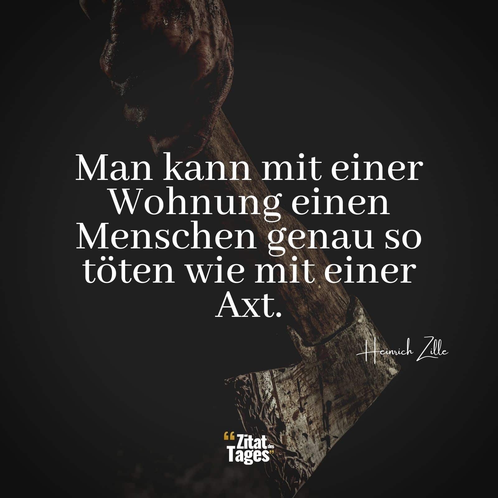 Man kann mit einer Wohnung einen Menschen genau so töten wie mit einer Axt. - Heinrich Zille