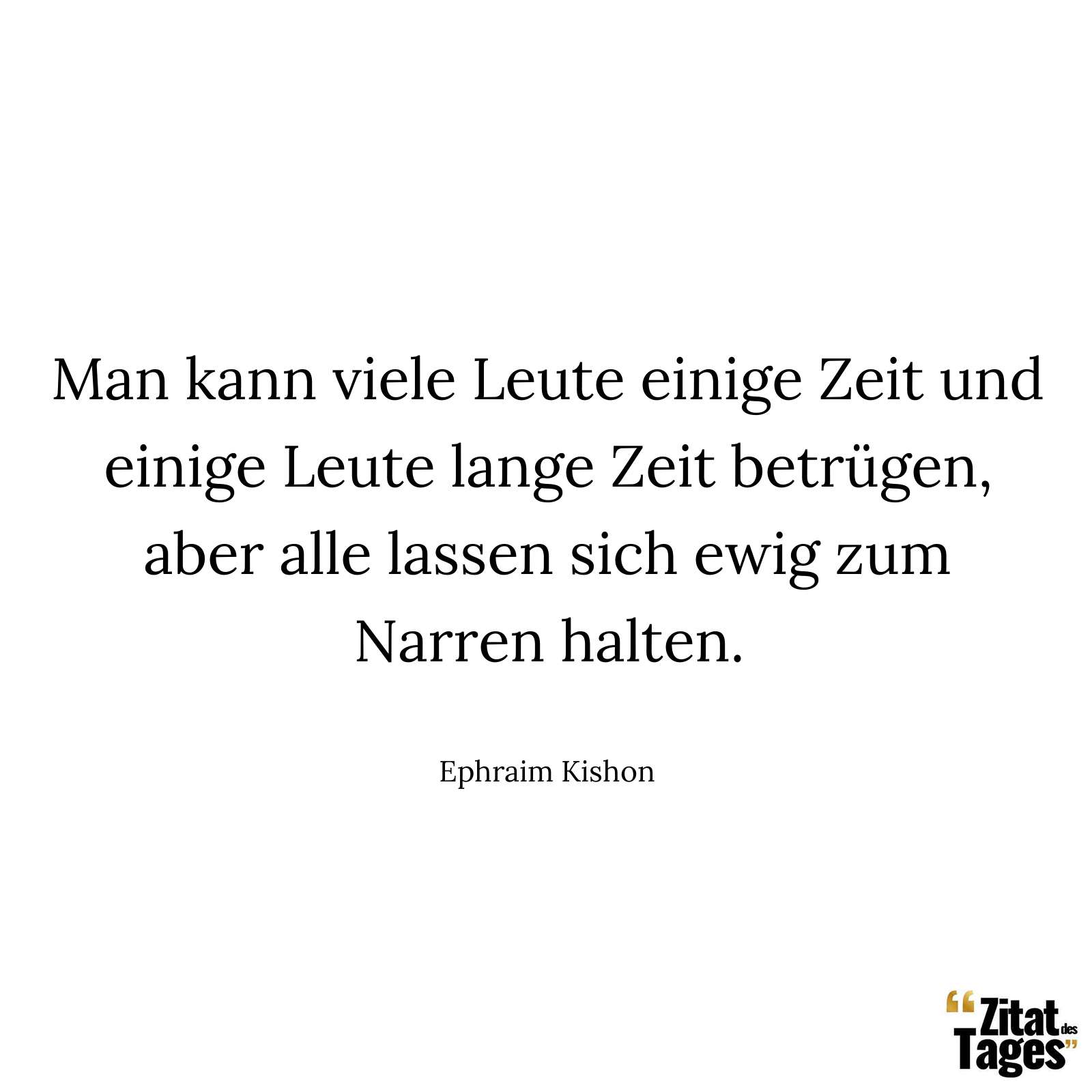 Man kann viele Leute einige Zeit und einige Leute lange Zeit betrügen, aber alle lassen sich ewig zum Narren halten. - Ephraim Kishon