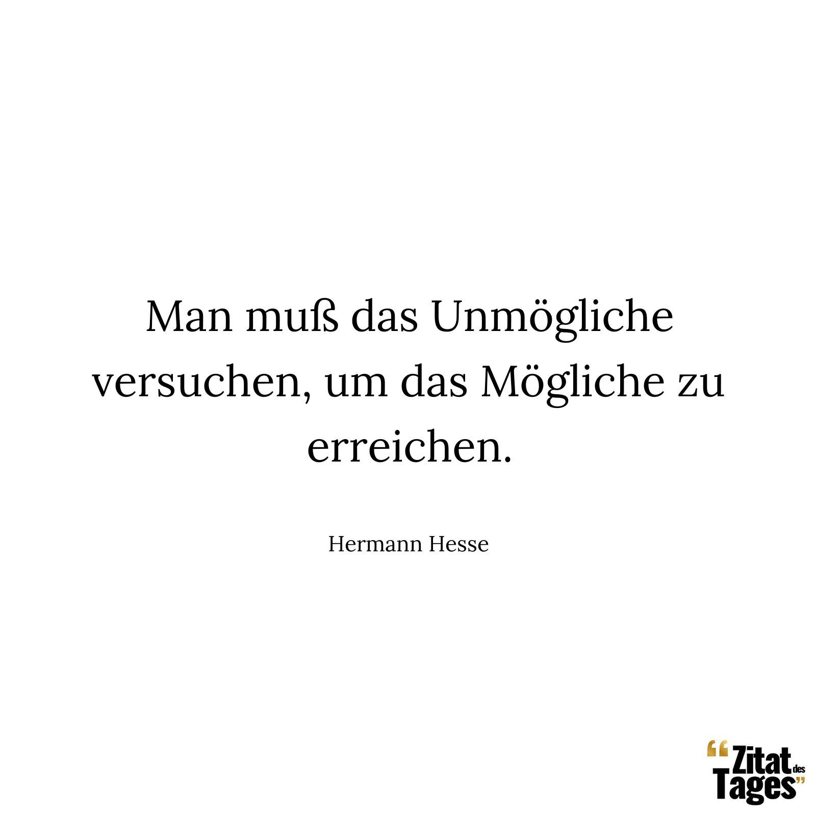 Man muß das Unmögliche versuchen, um das Mögliche zu erreichen. - Hermann Hesse
