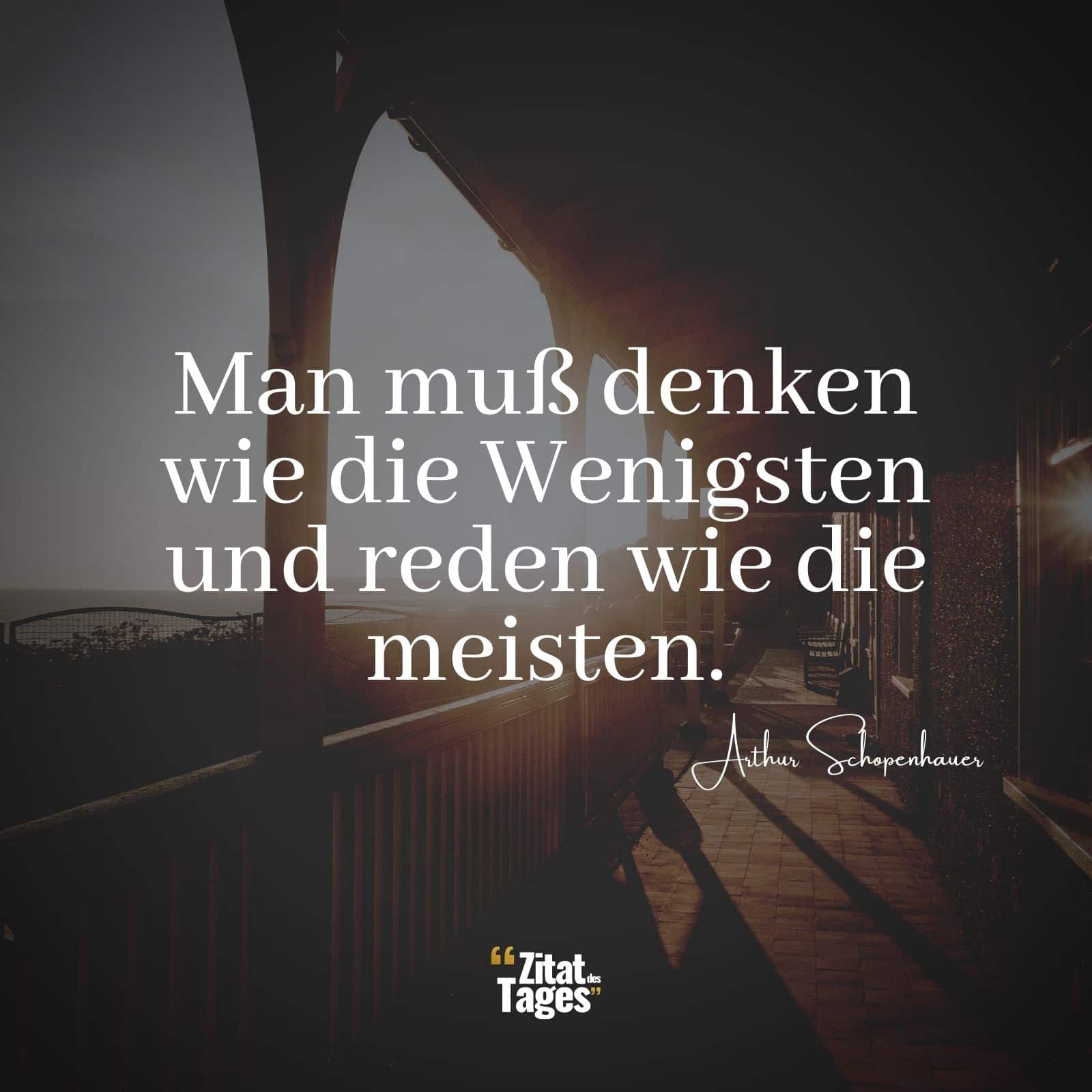 Man muß denken, wie die wenigsten und reden wie die meisten. - Arthur Schopenhauer