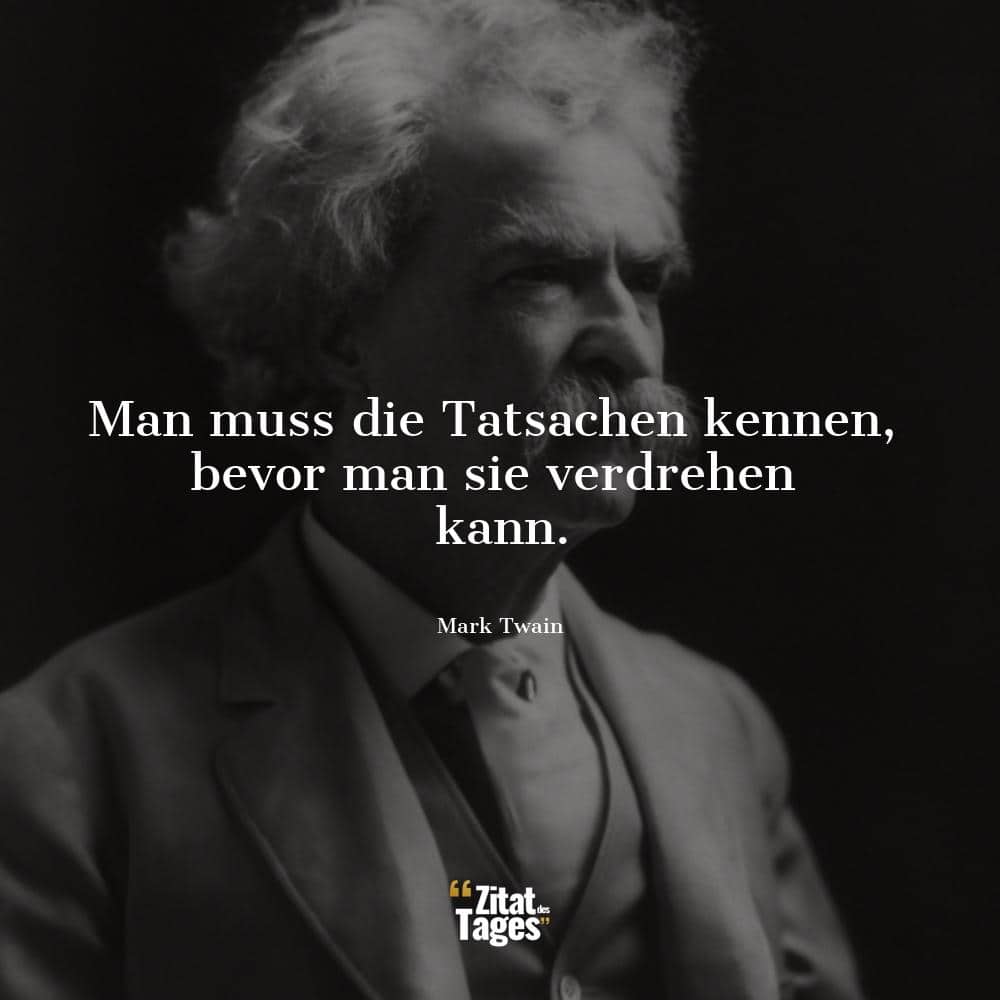 Man muss die Tatsachen kennen, bevor man sie verdrehen kann. - Mark Twain