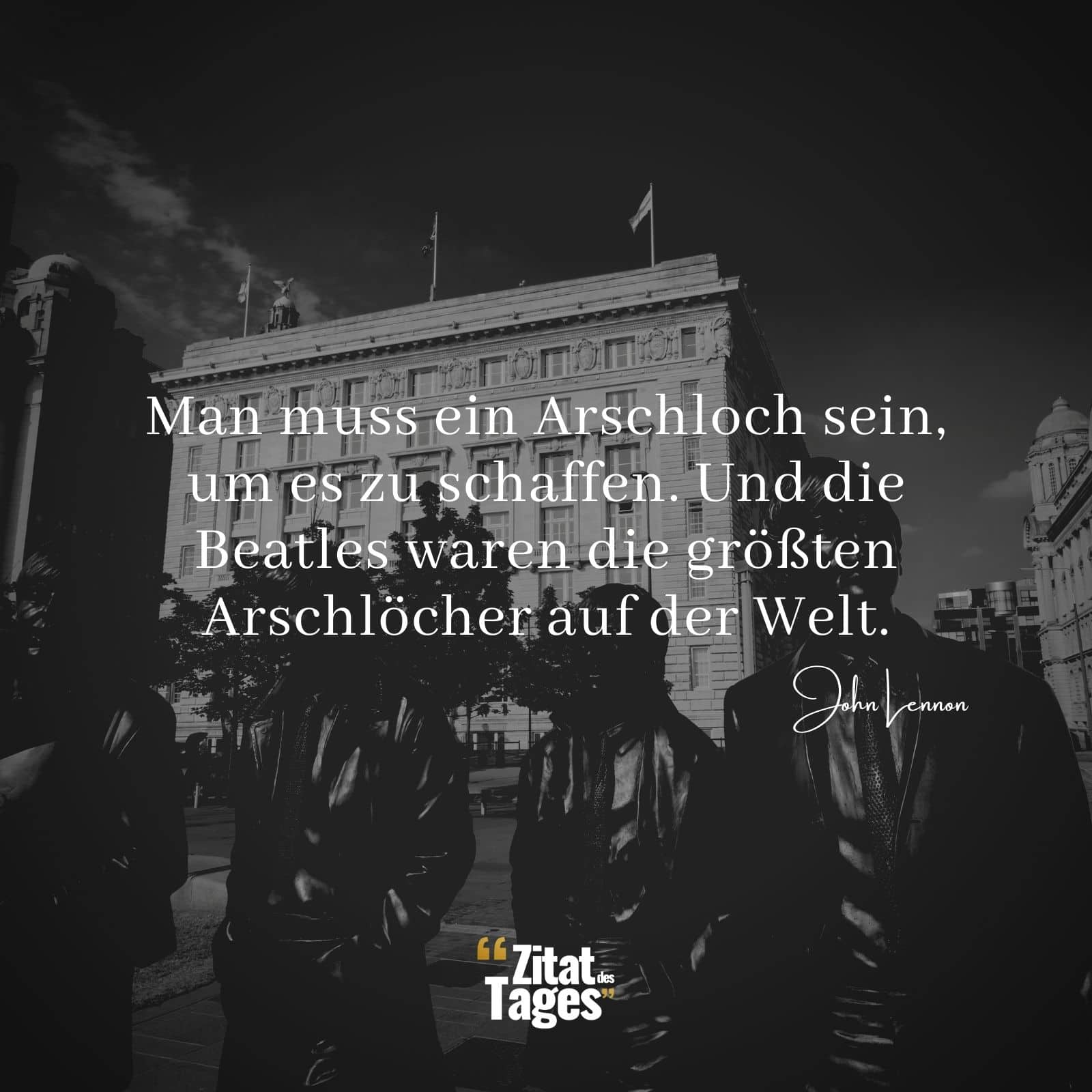 Man muss ein Arschloch sein, um es zu schaffen. Und die Beatles waren die größten Arschlöcher auf der Welt. - John Lennon