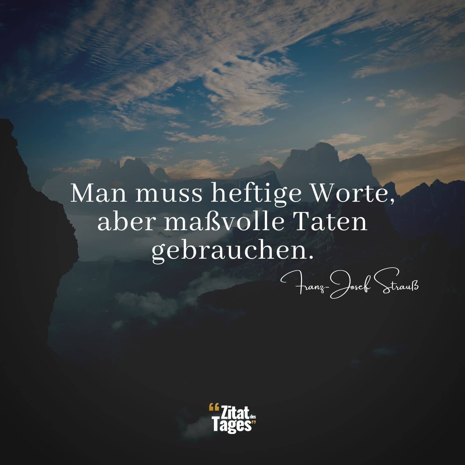 Man muss heftige Worte, aber maßvolle Taten gebrauchen. - Franz-Josef Strauß