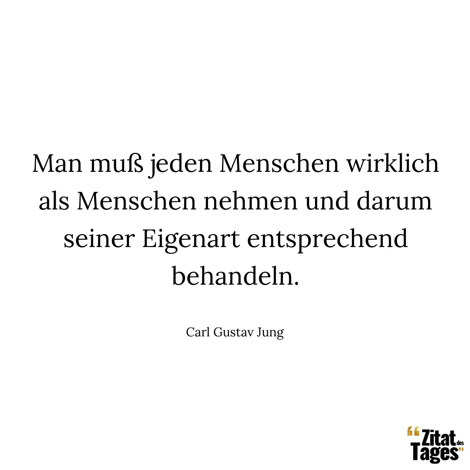 Man muß jeden Menschen wirklich als Menschen nehmen und darum seiner Eigenart entsprechend behandeln. - Carl Gustav Jung