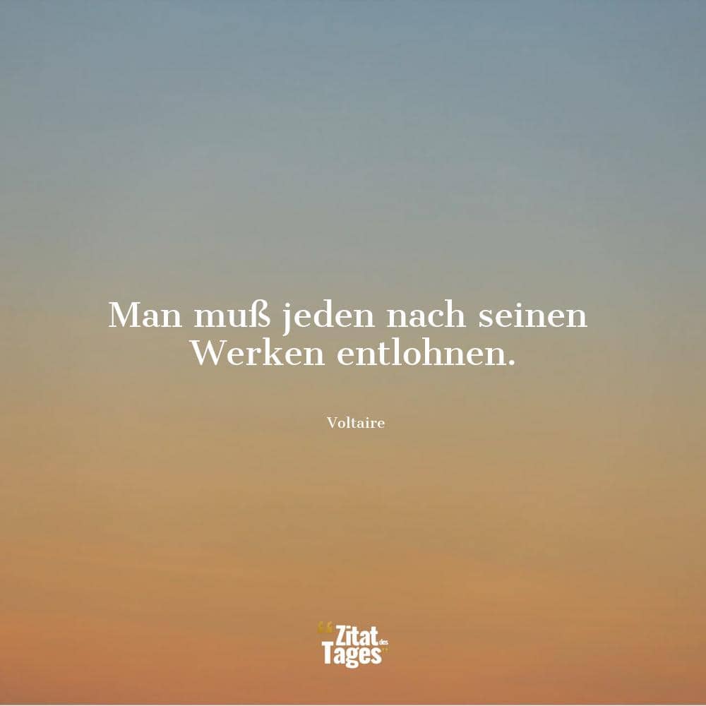 Man muß jeden nach seinen Werken entlohnen. - Voltaire