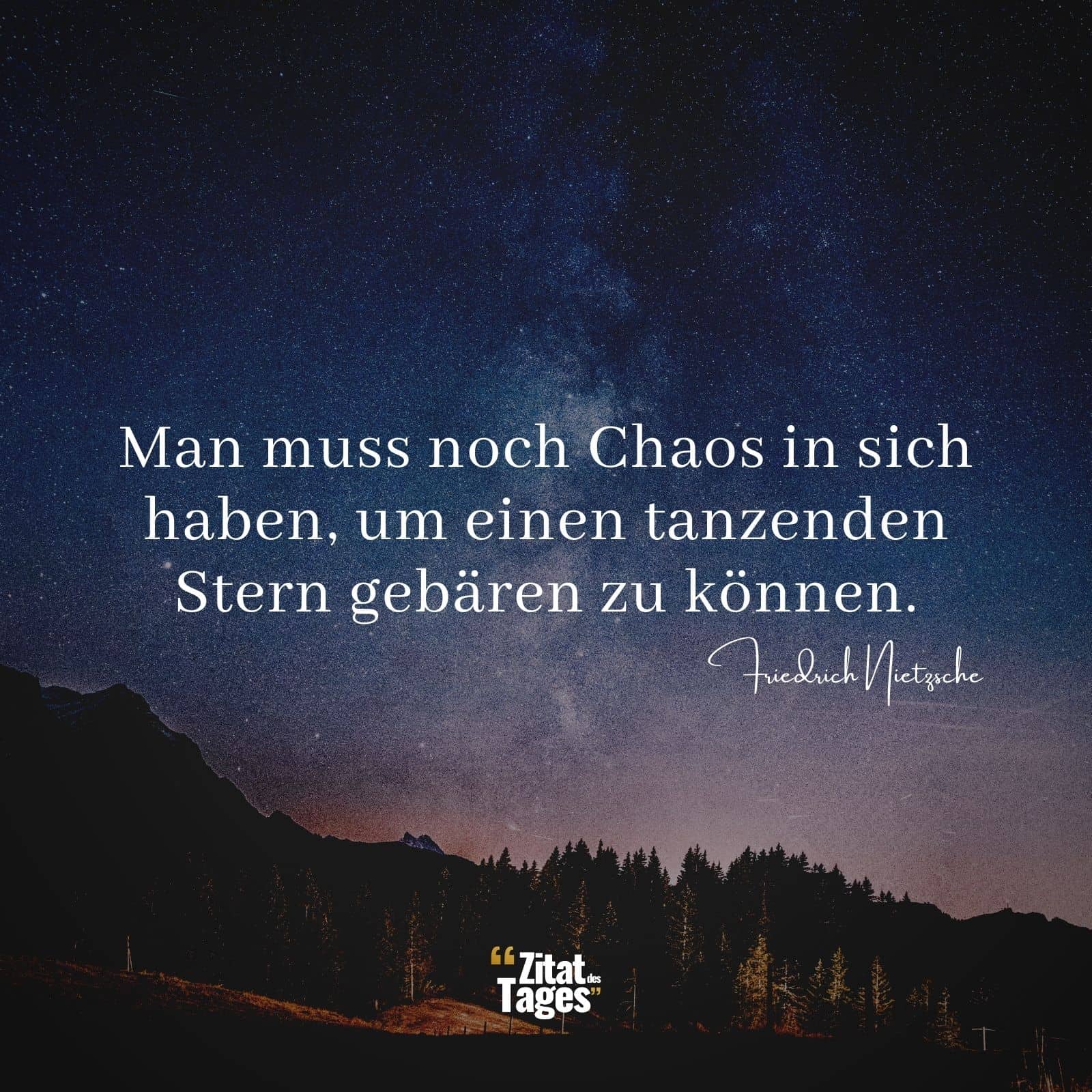 Man muss noch Chaos in sich haben, um einen tanzenden Stern gebären zu können. - Friedrich Nietzsche