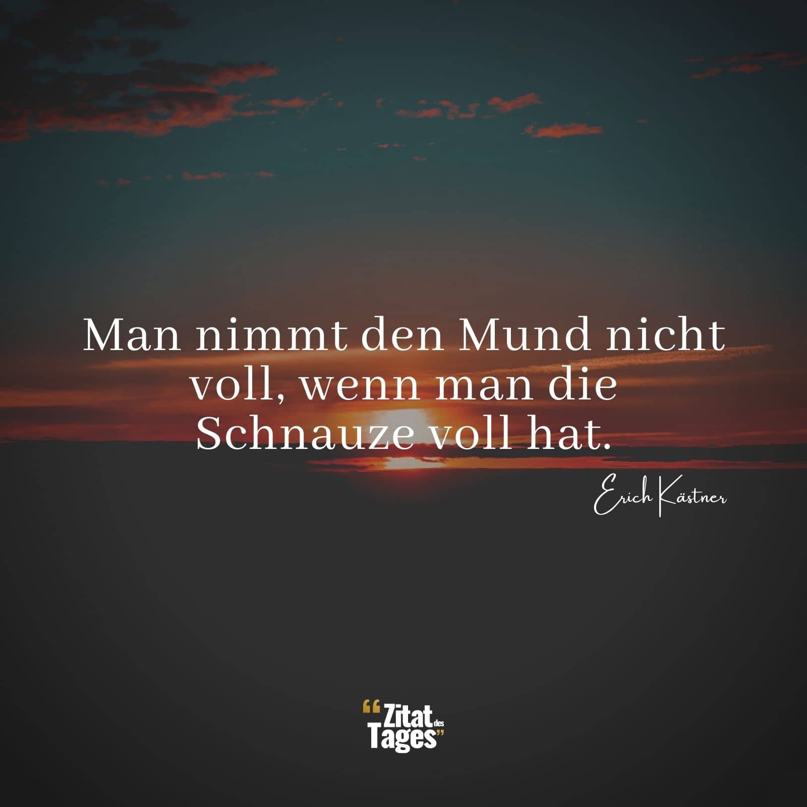 Man nimmt den Mund nicht voll, wenn man die Schnauze voll hat. - Erich Kästner