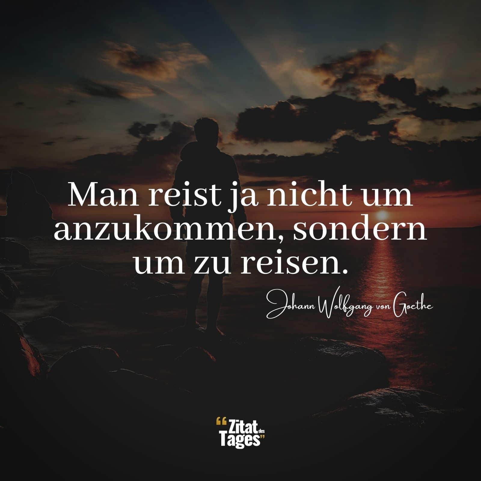 Man reist ja nicht um anzukommen, sondern um zu reisen. - Johann Wolfgang von Goethe