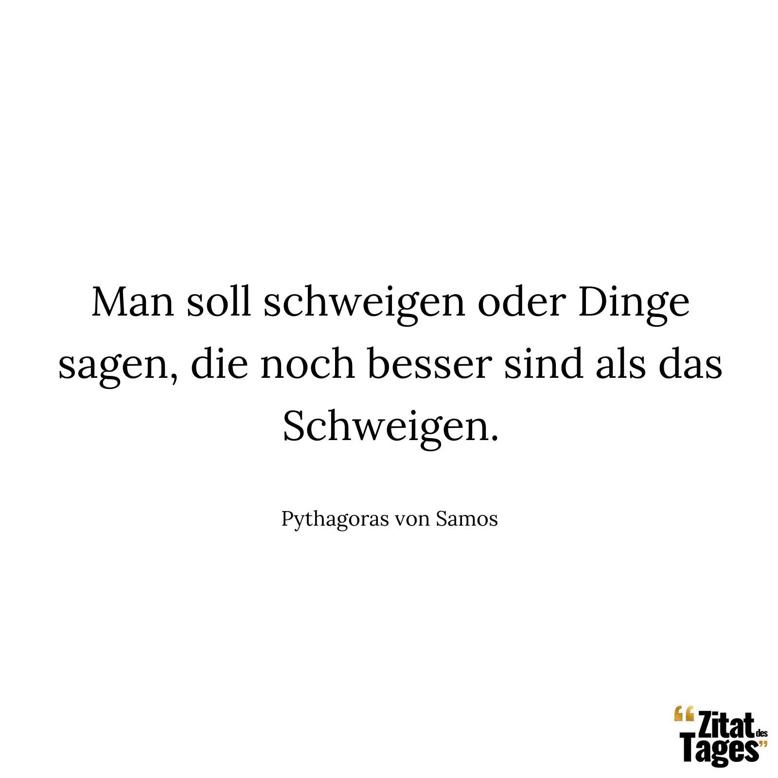 Man soll schweigen oder Dinge sagen, die noch besser sind als das Schweigen. - Pythagoras von Samos