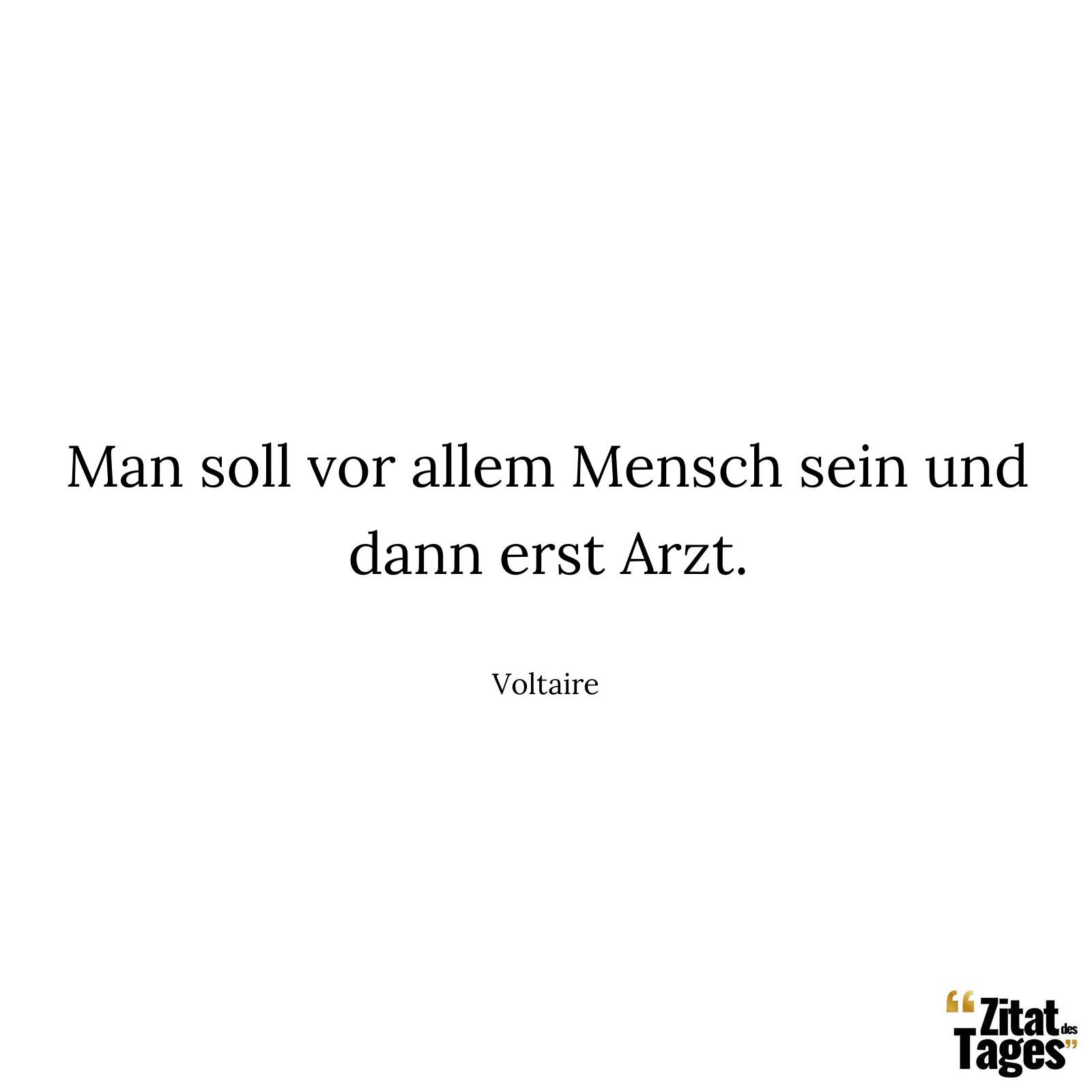 Man soll vor allem Mensch sein und dann erst Arzt. - Voltaire